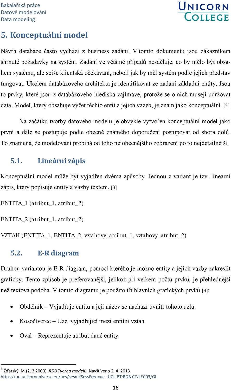 Úkolem databázového architekta je identifikovat ze zadání základní entity. Jsou to prvky, které jsou z databázového hlediska zajímavé, protože se o nich musejí udržovat data.