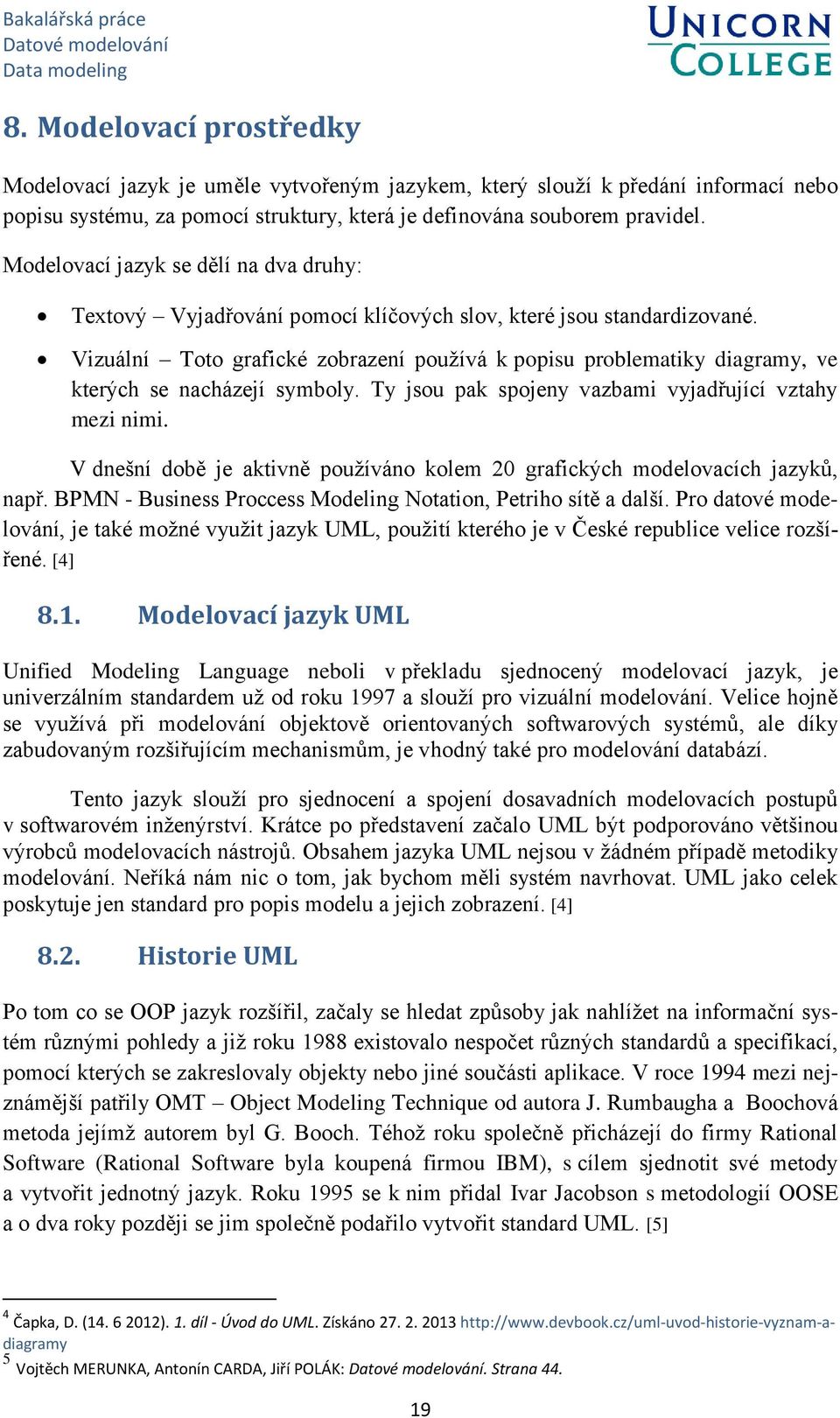 Vizuální Toto grafické zobrazení používá k popisu problematiky diagramy, ve kterých se nacházejí symboly. Ty jsou pak spojeny vazbami vyjadřující vztahy mezi nimi.