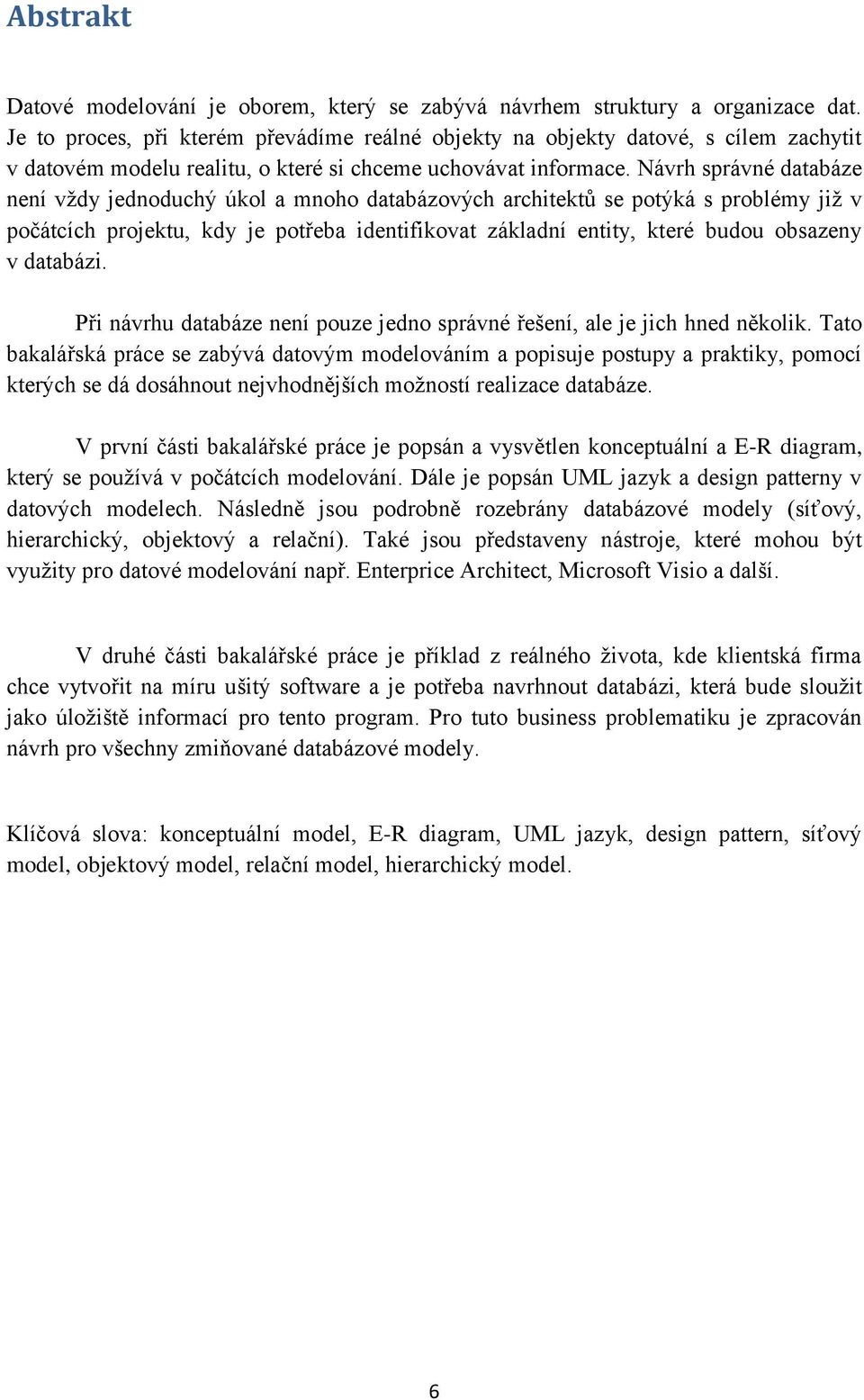 Návrh správné databáze není vždy jednoduchý úkol a mnoho databázových architektů se potýká s problémy již v počátcích projektu, kdy je potřeba identifikovat základní entity, které budou obsazeny v