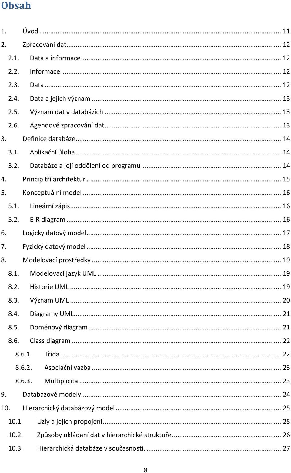 .. 16 5.2. E-R diagram... 16 6. Logicky datový model... 17 7. Fyzický datový model... 18 8. Modelovací prostředky... 19 8.1. Modelovací jazyk UML... 19 8.2. Historie UML... 19 8.3. Význam UML... 20 8.