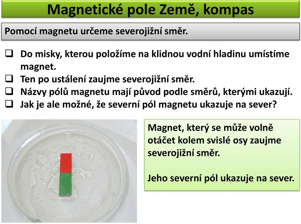 Ten po ustálení zaujme severojižní směr. Názvy pólů magnetu mají původ podle směrů, kterými ukazují.