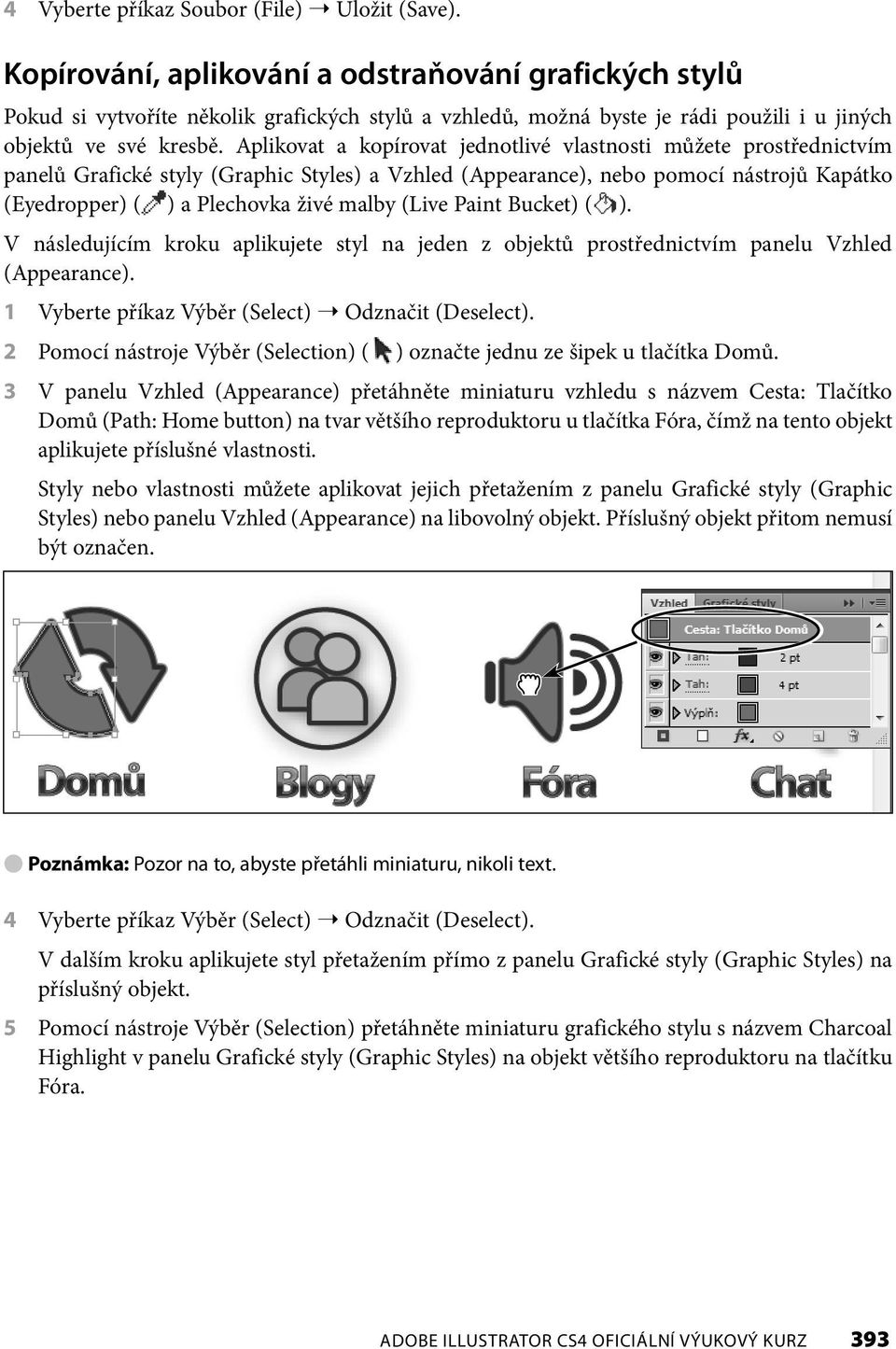 Aplikovat a kopírovat jednotlivé vlastnosti můžete prostřednictvím panelů Grafické styly (Graphic Styles) a Vzhled (Appearance), nebo pomocí nástrojů Kapátko (Eyedropper) ( ) a Plechovka živé malby