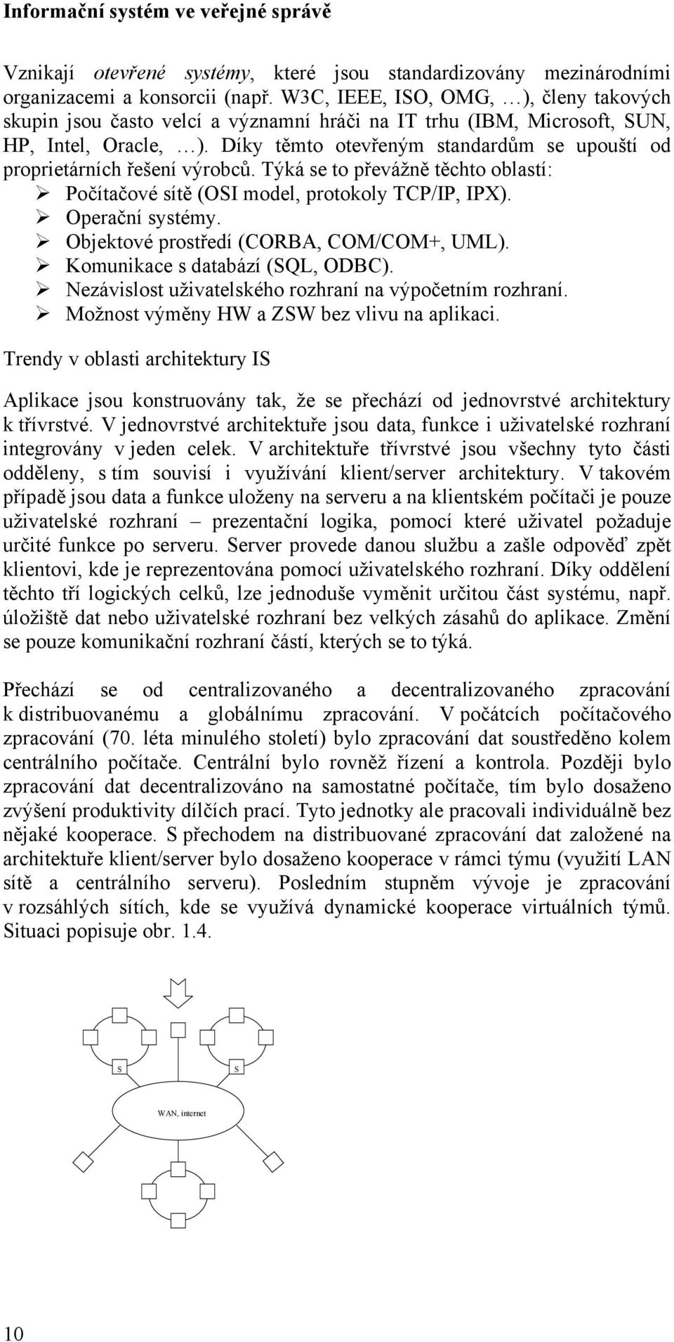 Díky těmto otevřeným standardům se upouští od proprietárních řešení výrobců. Týká se to převážně těchto oblastí: Počítačové sítě (OSI model, protokoly TCP/IP, IPX). Operační systémy.