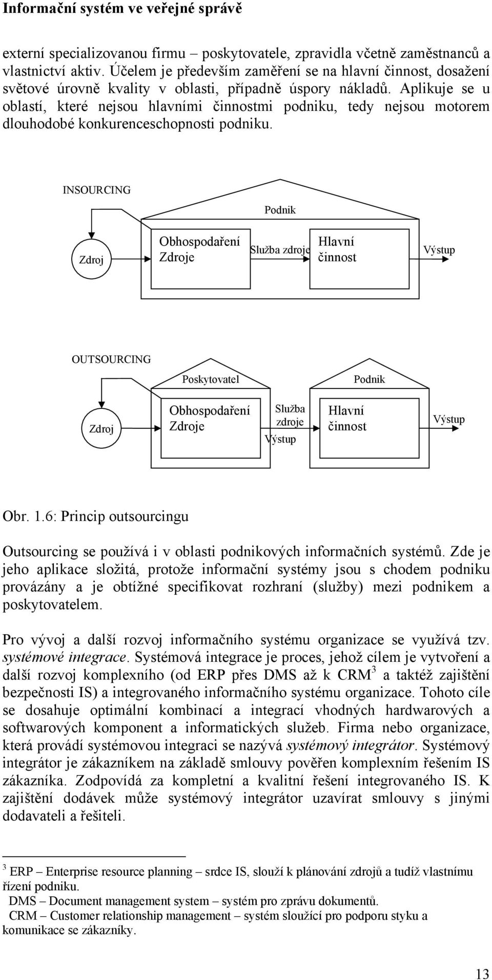 Aplikuje se u oblastí, které nejsou hlavními činnostmi podniku, tedy nejsou motorem dlouhodobé konkurenceschopnosti podniku.