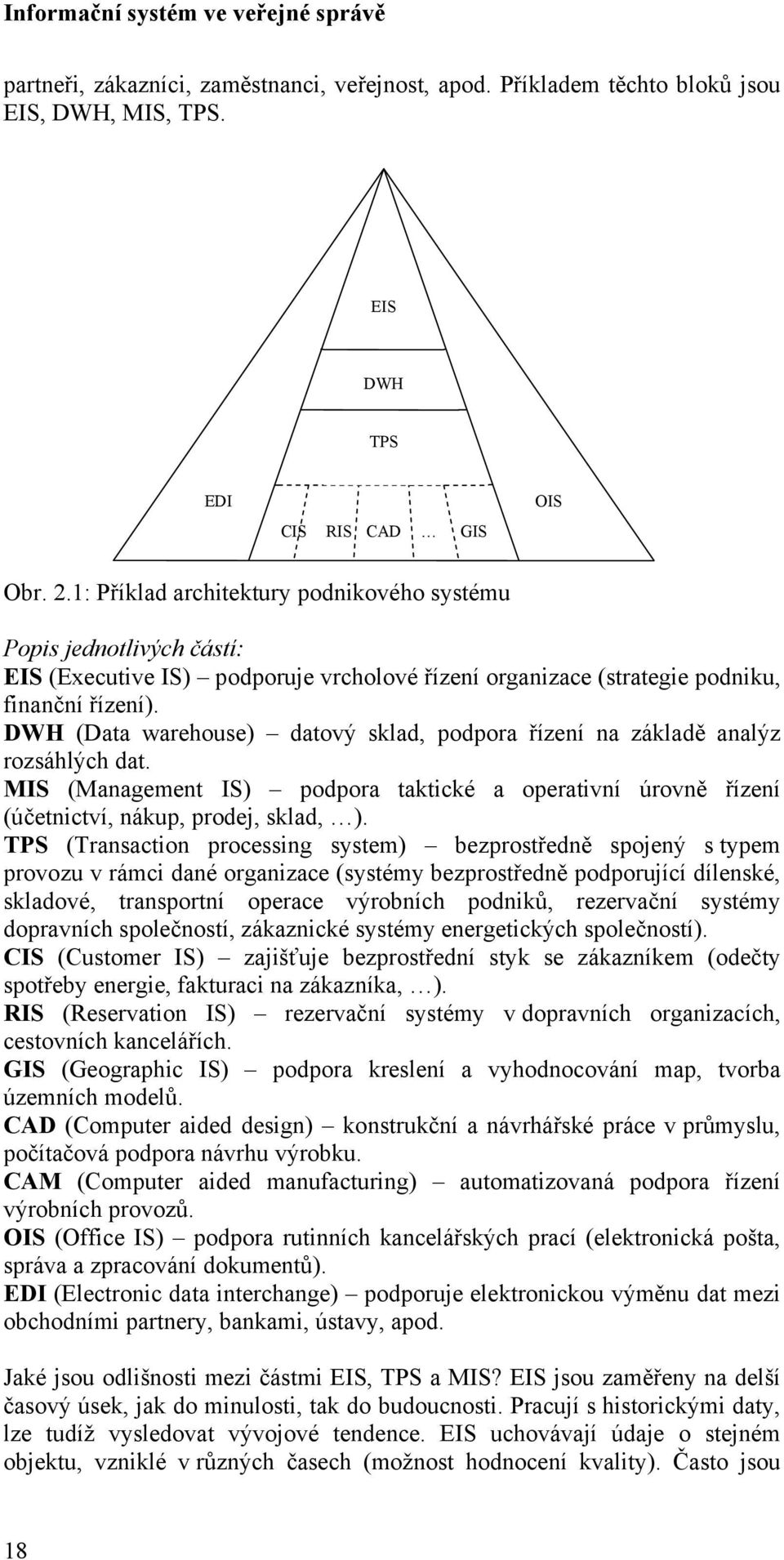 DWH (Data warehouse) datový sklad, podpora řízení na základě analýz rozsáhlých dat. MIS (Management IS) podpora taktické a operativní úrovně řízení (účetnictví, nákup, prodej, sklad, ).