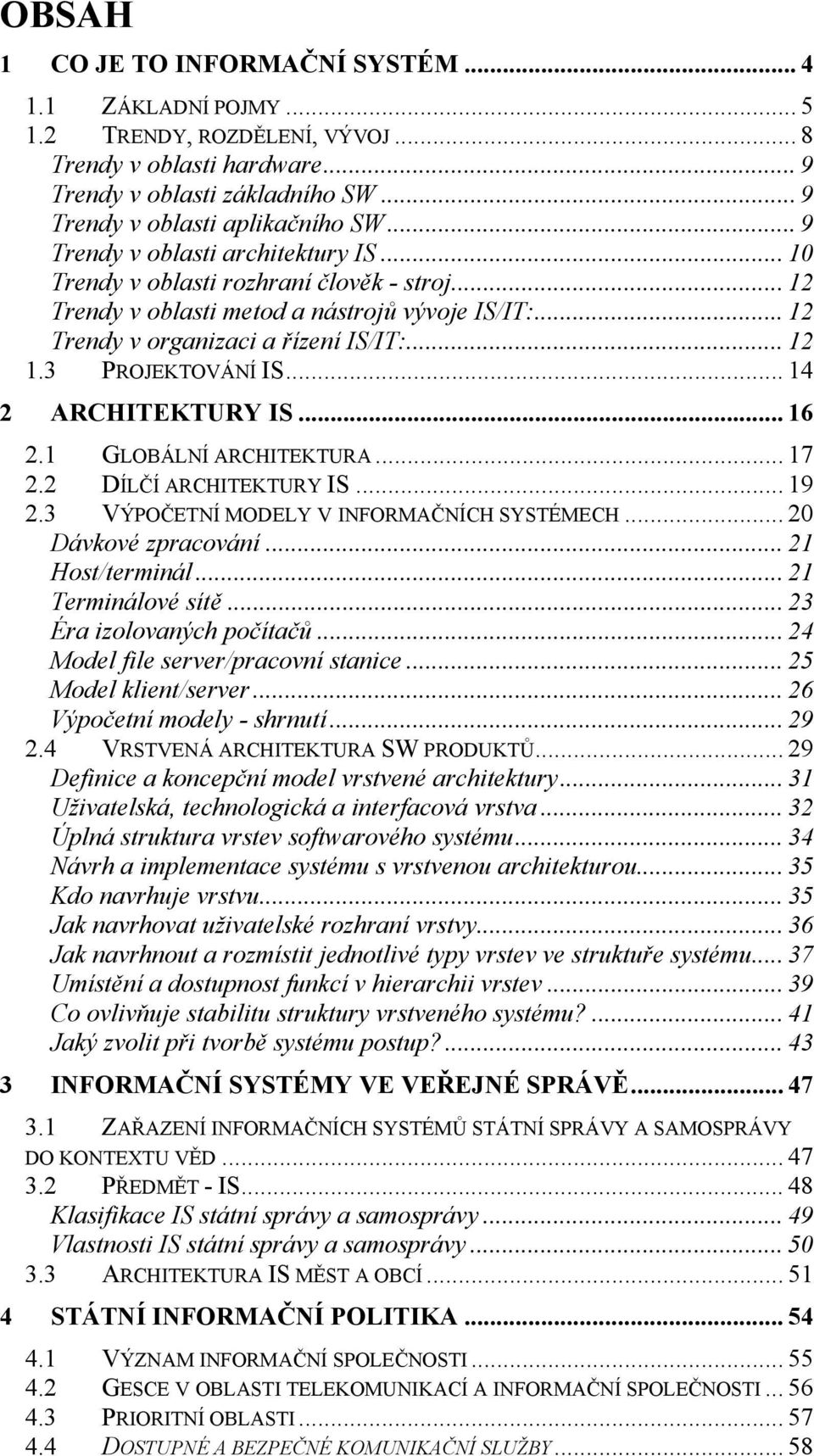 3 PROJEKTOVÁNÍ IS... 14 2 ARCHITEKTURY IS... 16 2.1 GLOBÁLNÍ ARCHITEKTURA... 17 2.2 DÍLČÍ ARCHITEKTURY IS... 19 2.3 VÝPOČETNÍ MODELY V INFORMAČNÍCH SYSTÉMECH... 20 Dávkové zpracování.