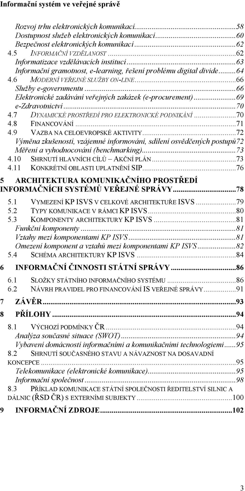 ..69 e-zdravotnictví...70 4.7 DYNAMICKÉ PROSTŘEDÍ PRO ELEKTRONICKÉ PODNIKÁNÍ...70 4.8 FINANCOVÁNÍ...71 4.9 VAZBA NA CELOEVROPSKÉ AKTIVITY.