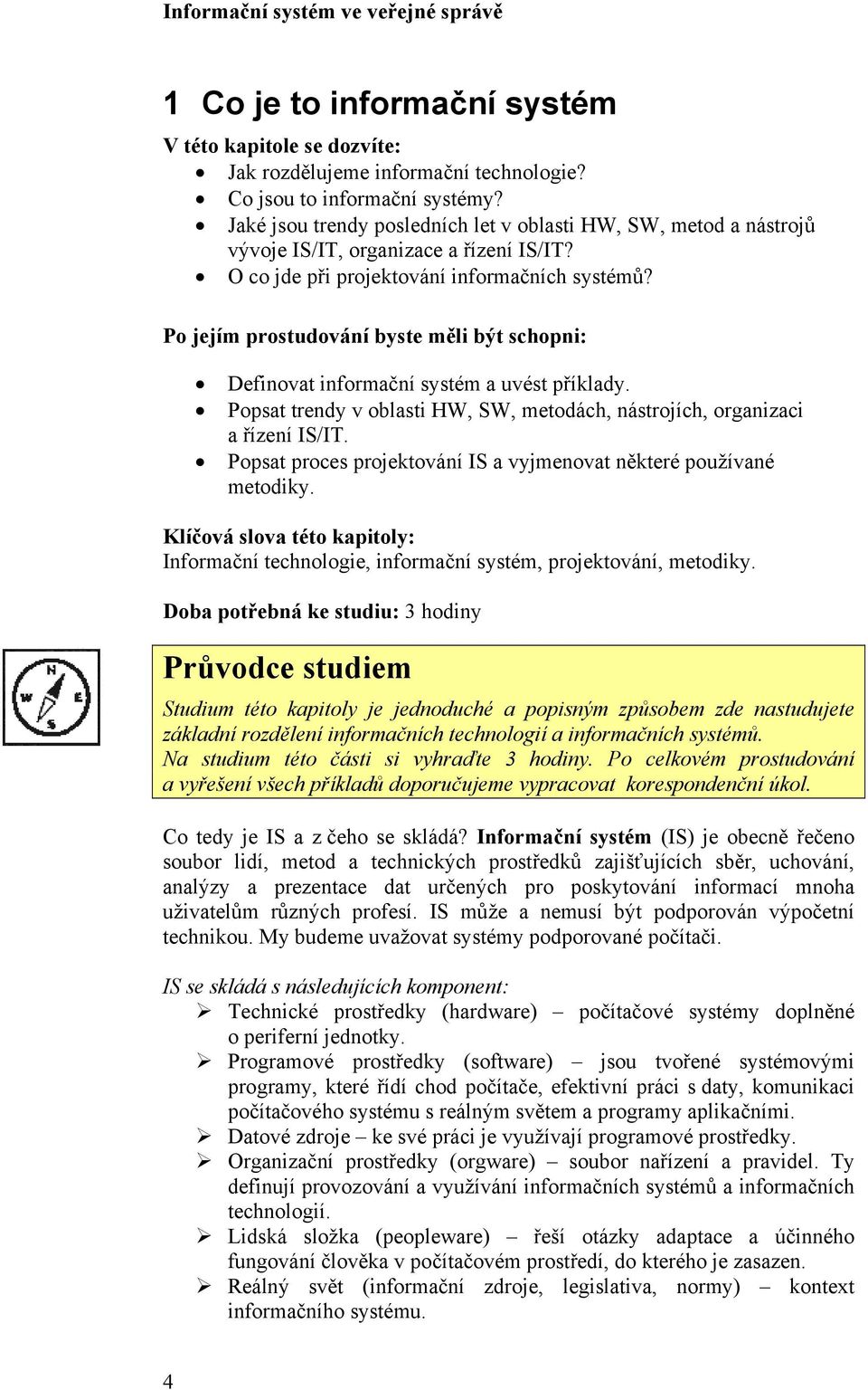 Po jejím prostudování byste měli být schopni: Definovat informační systém a uvést příklady. Popsat trendy v oblasti HW, SW, metodách, nástrojích, organizaci a řízení IS/IT.