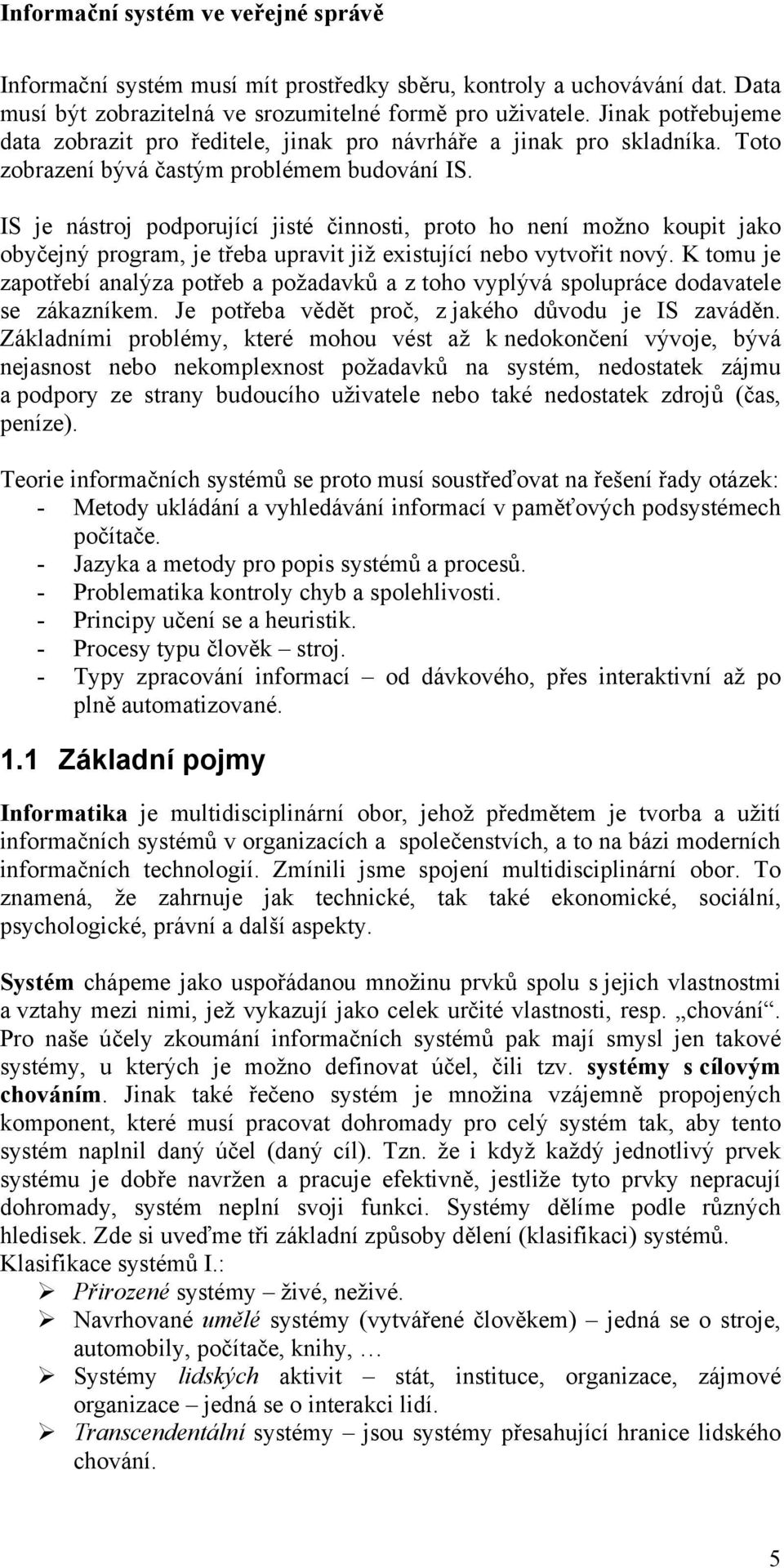 IS je nástroj podporující jisté činnosti, proto ho není možno koupit jako obyčejný program, je třeba upravit již existující nebo vytvořit nový.