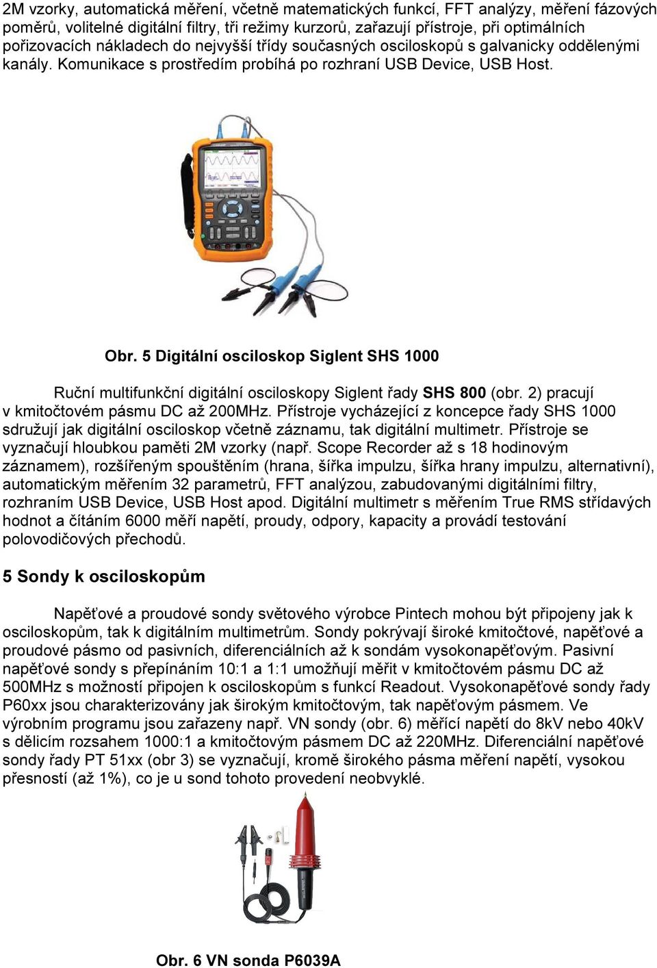 5 Digitální osciloskop Siglent SHS 1000 Ruční multifunkční digitální osciloskopy Siglent řady SHS 800 (obr. 2) pracují v kmitočtovém pásmu DC až 200MHz.