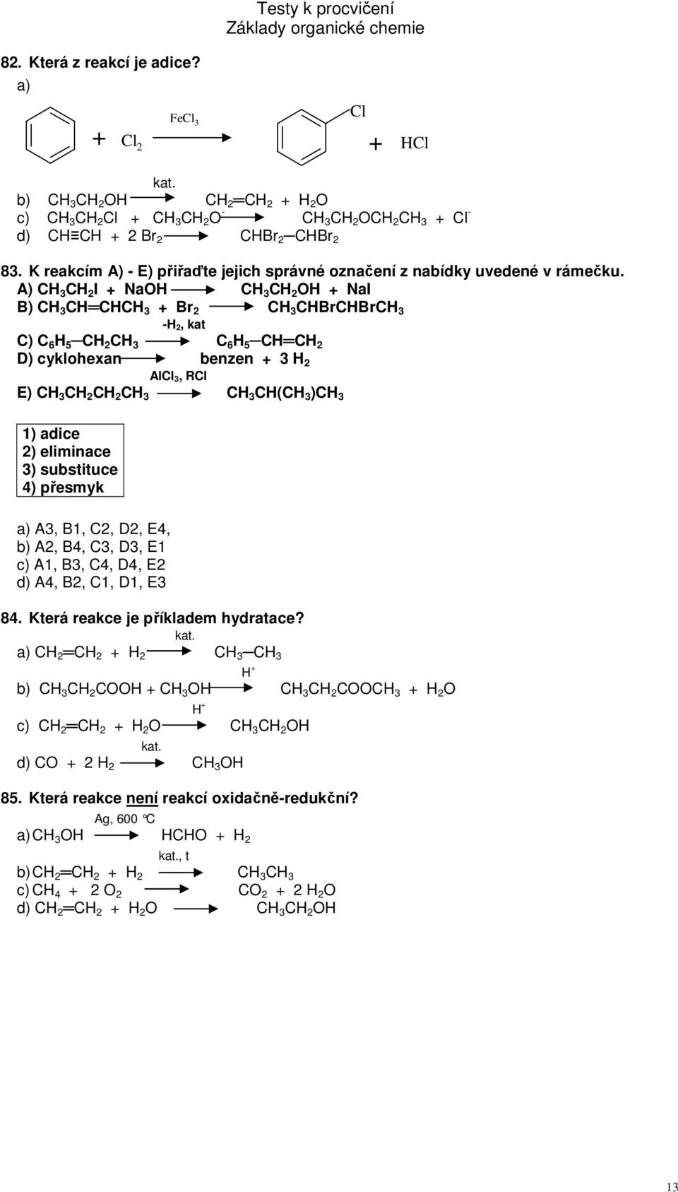 A) CH 3 CH 2 I + NaOH CH 3 CH 2 OH + NaI B) CH 3 CH CHCH 3 + Br 2 CH 3 CHBrCHBrCH 3 -H 2, kat C) C 6 H 5 CH 2 CH 3 C 6 H 5 CH CH 2 D) cyklohexan benzen + 3 H 2 AlCl 3, RCl E) CH 3 CH 2 CH 2 CH 3 CH 3