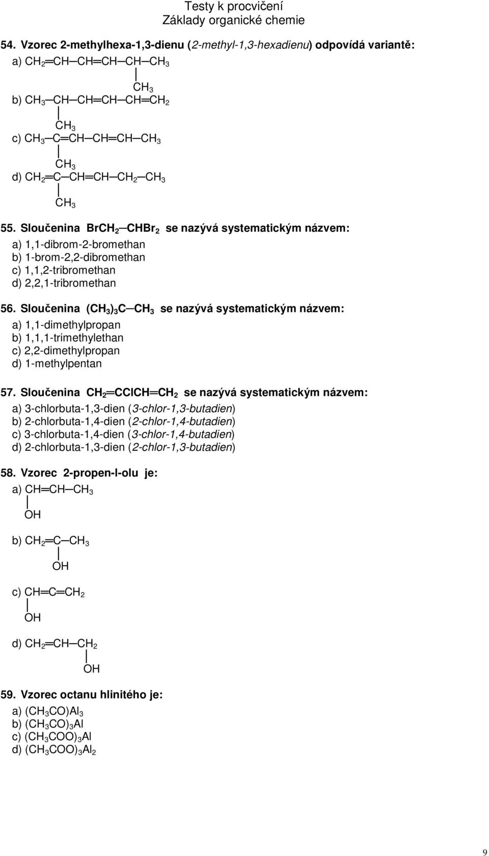 Sloučenina (CH 3 ) 3 C CH 3 se nazývá systematickým názvem: a) 1,1-dimethylpropan b) 1,1,1-trimethylethan c) 2,2-dimethylpropan d) 1-methylpentan 57.