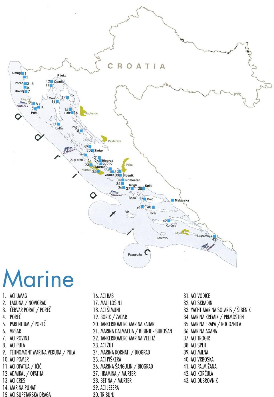 MARINA DALMACIJA / BIBINJE - SUKOŠAN 22. TANKERKOMERC MARINA VELI IŽ 23. ACI ŽUT 24. MARINA KORNATI / BIOGRAD 25. ACI PIŠKERA 26. MARINA ŠANGULIN / BIOGRAD 27. HRAMINA / MURTER 28. BETINA / MURTER 29.