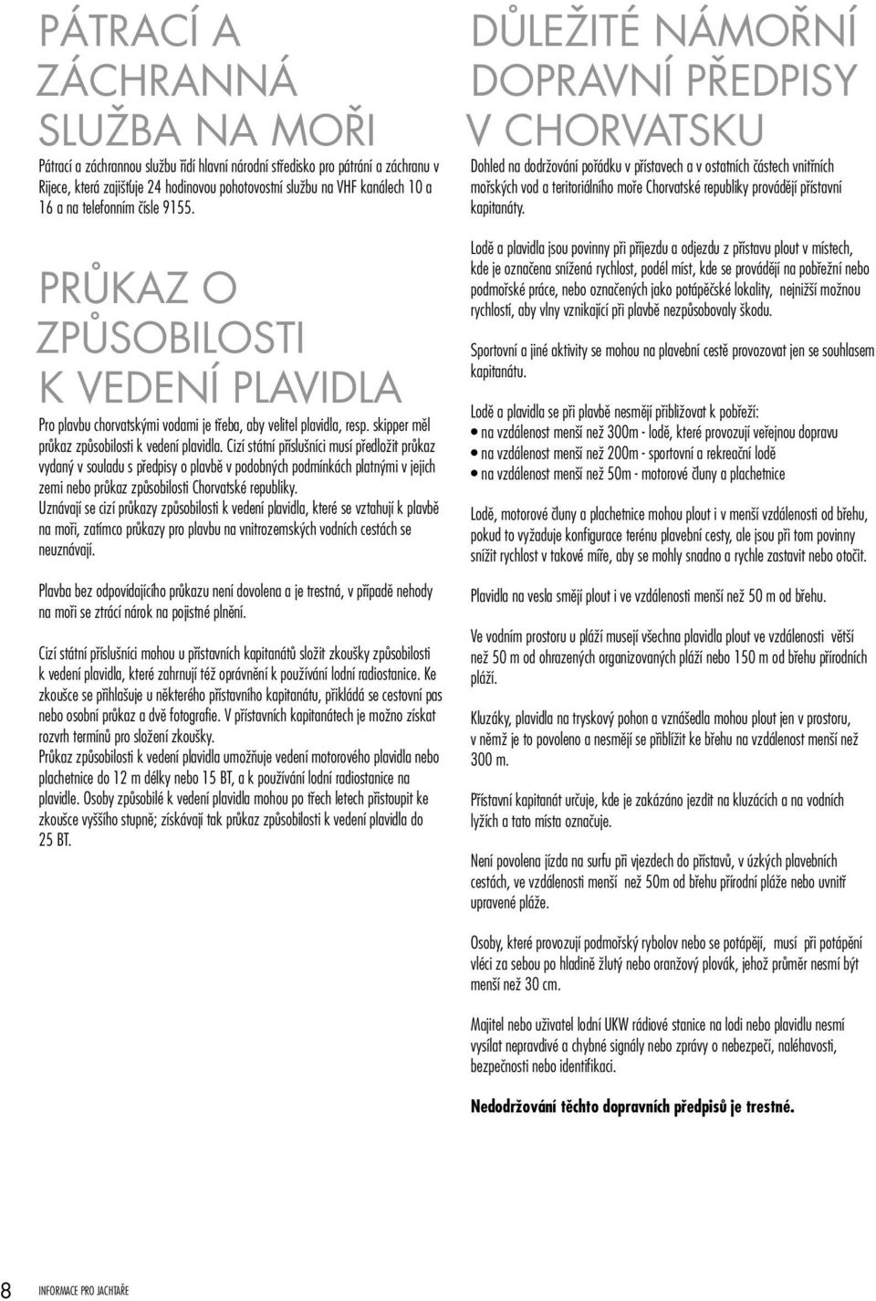 Cizí státní příslušníci musí předložit průkaz vydaný v souladu s předpisy o plavbě v podobných podmínkách platnými v jejich zemi nebo průkaz způsobilosti Chorvatské republiky.