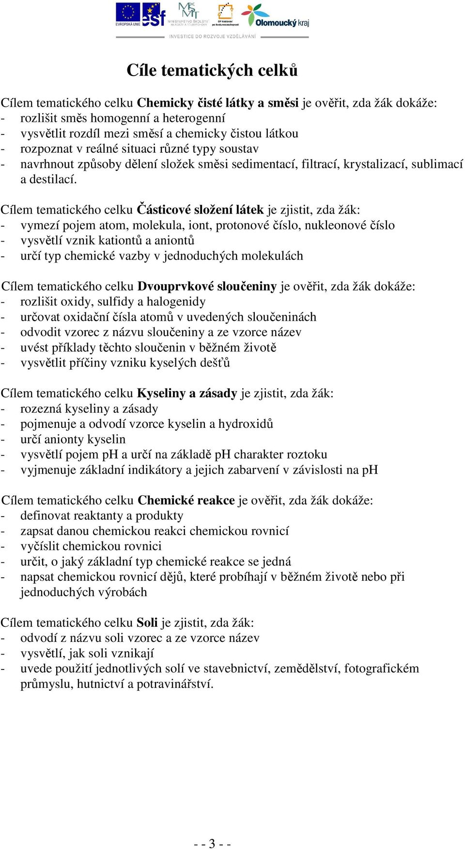 Cílem tematického celku Částicové složení látek je zjistit, zda žák: - vymezí pojem atom, molekula, iont, protonové číslo, nukleonové číslo - vysvětlí vznik kationtů a aniontů - určí typ chemické