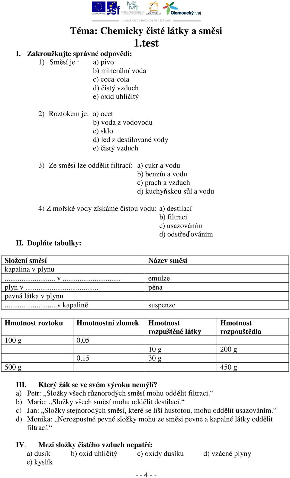 čistý vzduch 3) Ze směsi lze oddělit filtrací: a) cukr a vodu b) benzín a vodu c) prach a vzduch d) kuchyňskou sůl a vodu 4) Z mořské vody získáme čistou vodu: a) destilací b) filtrací c) usazováním