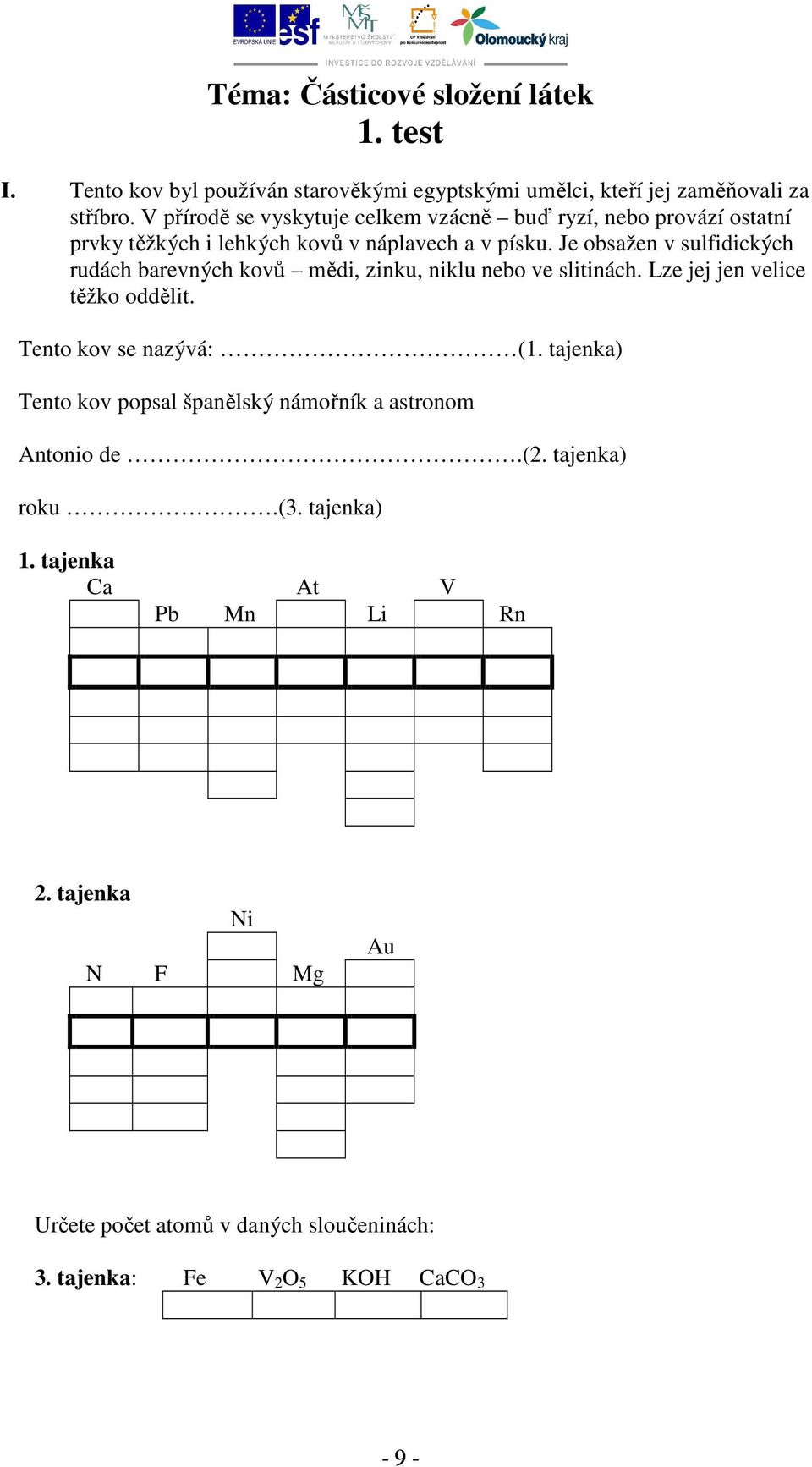 Je obsažen v sulfidických rudách barevných kovů mědi, zinku, niklu nebo ve slitinách. Lze jej jen velice těžko oddělit. Tento kov se nazývá: (1.