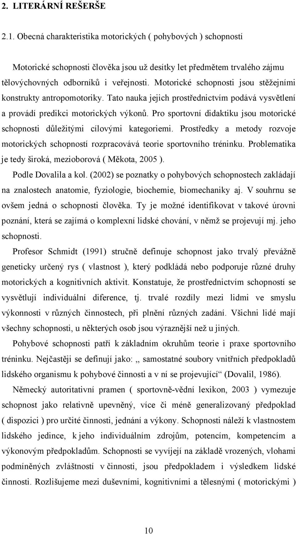 Pro sportovní didaktiku jsou motorické schopnosti důležitými cílovými kategoriemi. Prostředky a metody rozvoje motorických schopností rozpracovává teorie sportovního tréninku.