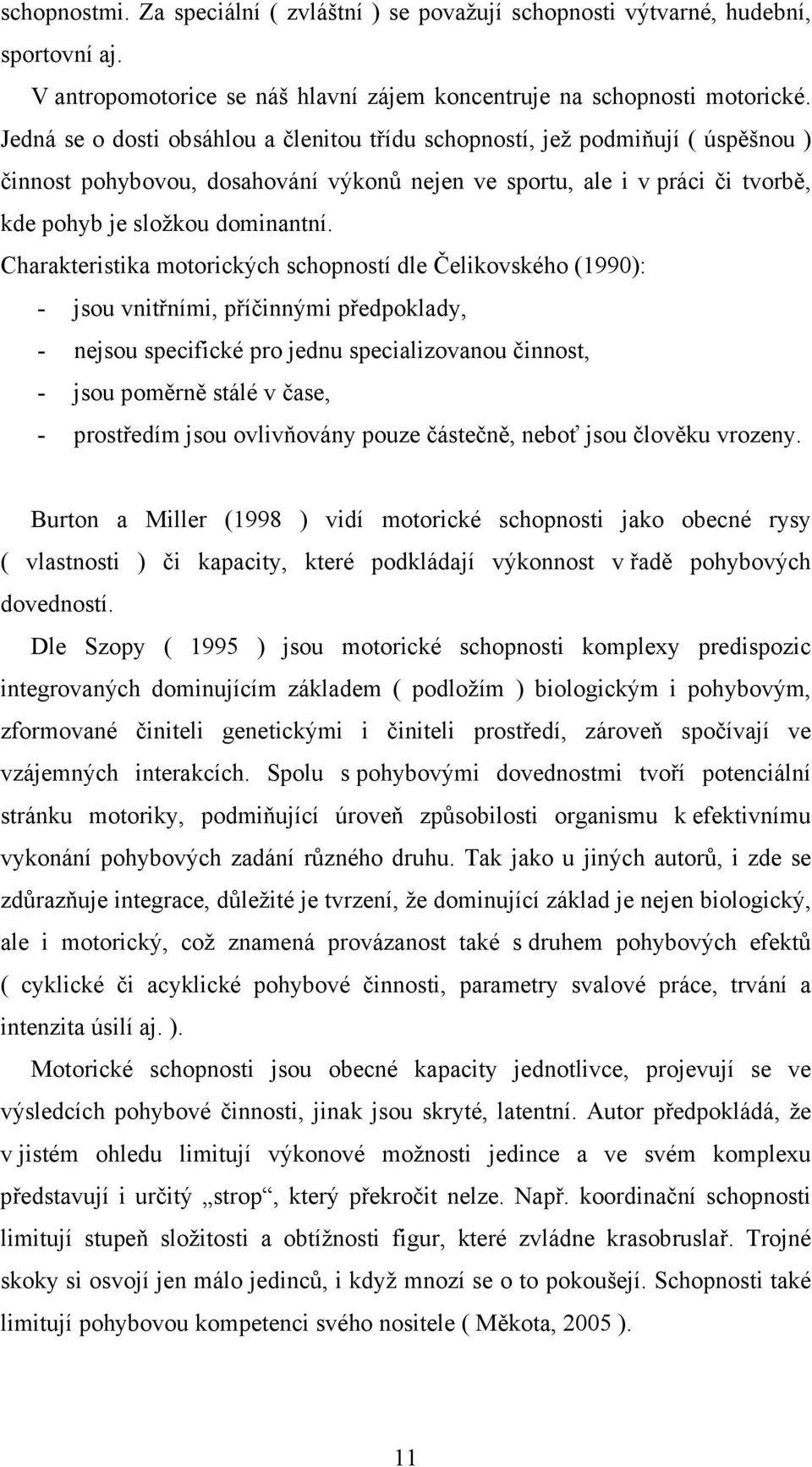 Charakteristika motorických schopností dle Čelikovského (1990): - jsou vnitřními, příčinnými předpoklady, - nejsou specifické pro jednu specializovanou činnost, - jsou poměrně stálé v čase, -