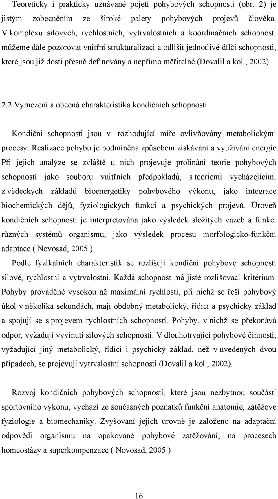 definovány a nepřímo měřitelné (Dovalil a kol., 2002). 2.2 Vymezení a obecná charakteristika kondičních schopností Kondiční schopnosti jsou v rozhodující míře ovlivňovány metabolickými procesy.