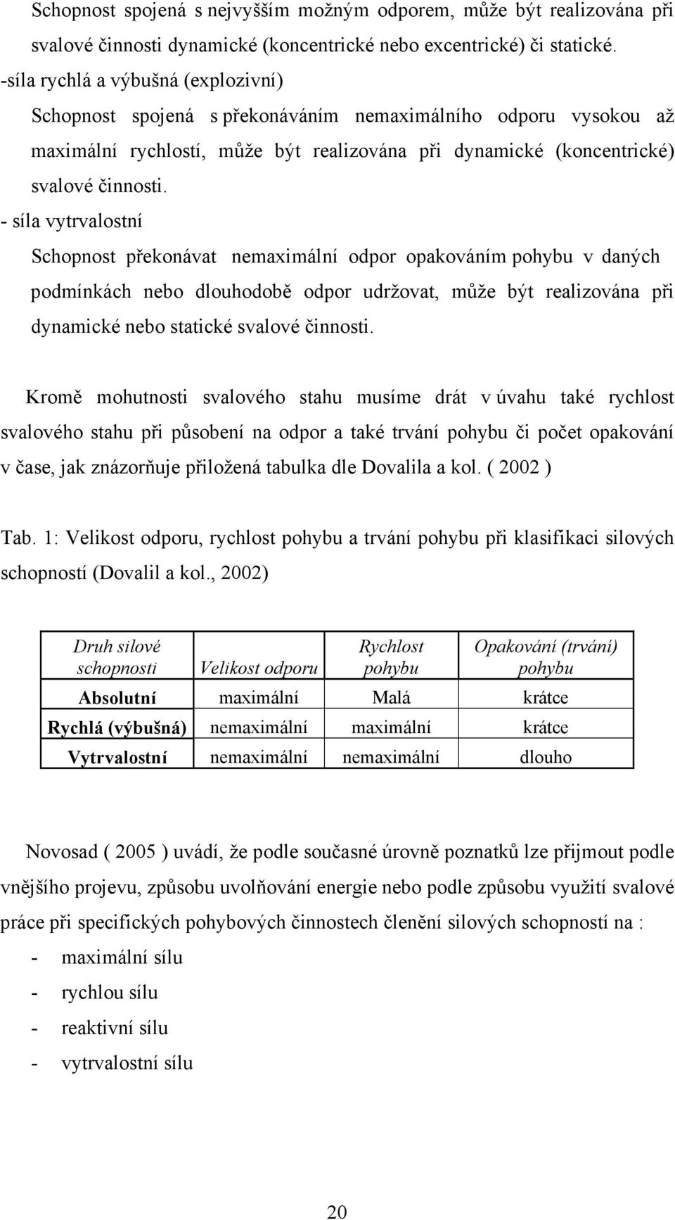 - síla vytrvalostní Schopnost překonávat nemaximální odpor opakováním pohybu v daných podmínkách nebo dlouhodobě odpor udržovat, může být realizována při dynamické nebo statické svalové činnosti.