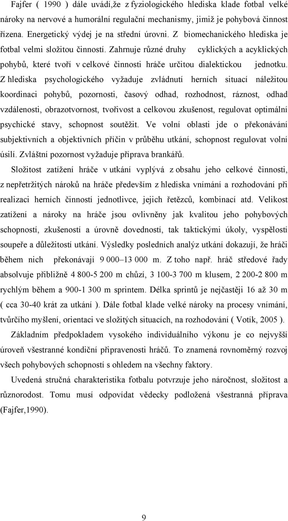 Z hlediska psychologického vyžaduje zvládnutí herních situací náležitou koordinaci pohybů, pozornosti, časový odhad, rozhodnost, ráznost, odhad vzdálenosti, obrazotvornost, tvořivost a celkovou