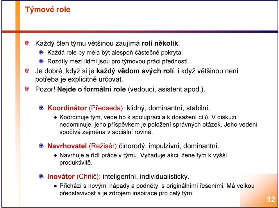 Koordinátor (Předseda): klidný, dominantní, stabilní. Koordinuje tým, vede ho k spolupráci a k dosažení cílů. V diskuzi nedominuje, jeho příspěvkem je položení správných otázek.