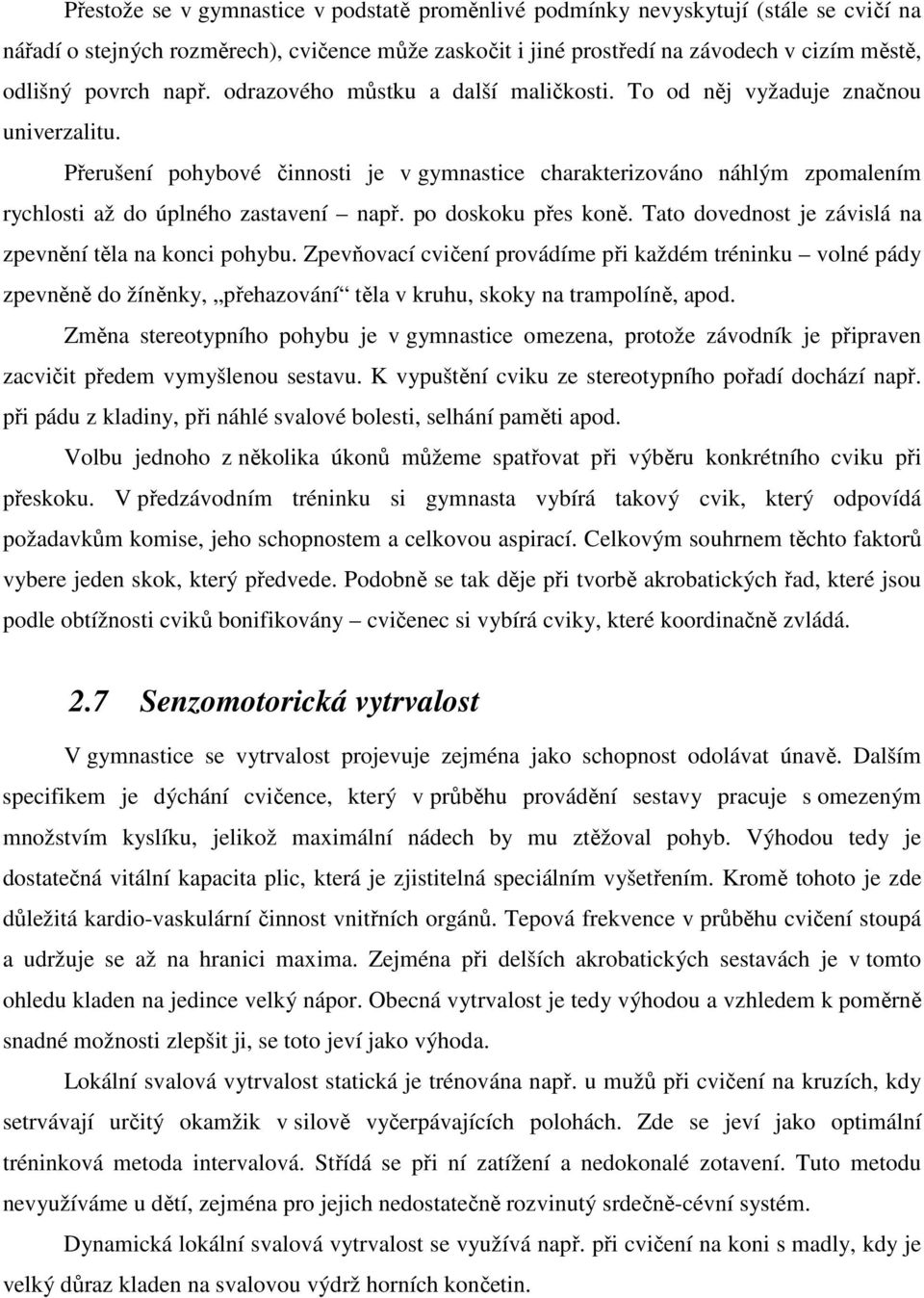 Přerušení pohybové činnosti je v gymnastice charakterizováno náhlým zpomalením rychlosti až do úplného zastavení např. po doskoku přes koně. Tato dovednost je závislá na zpevnění těla na konci pohybu.