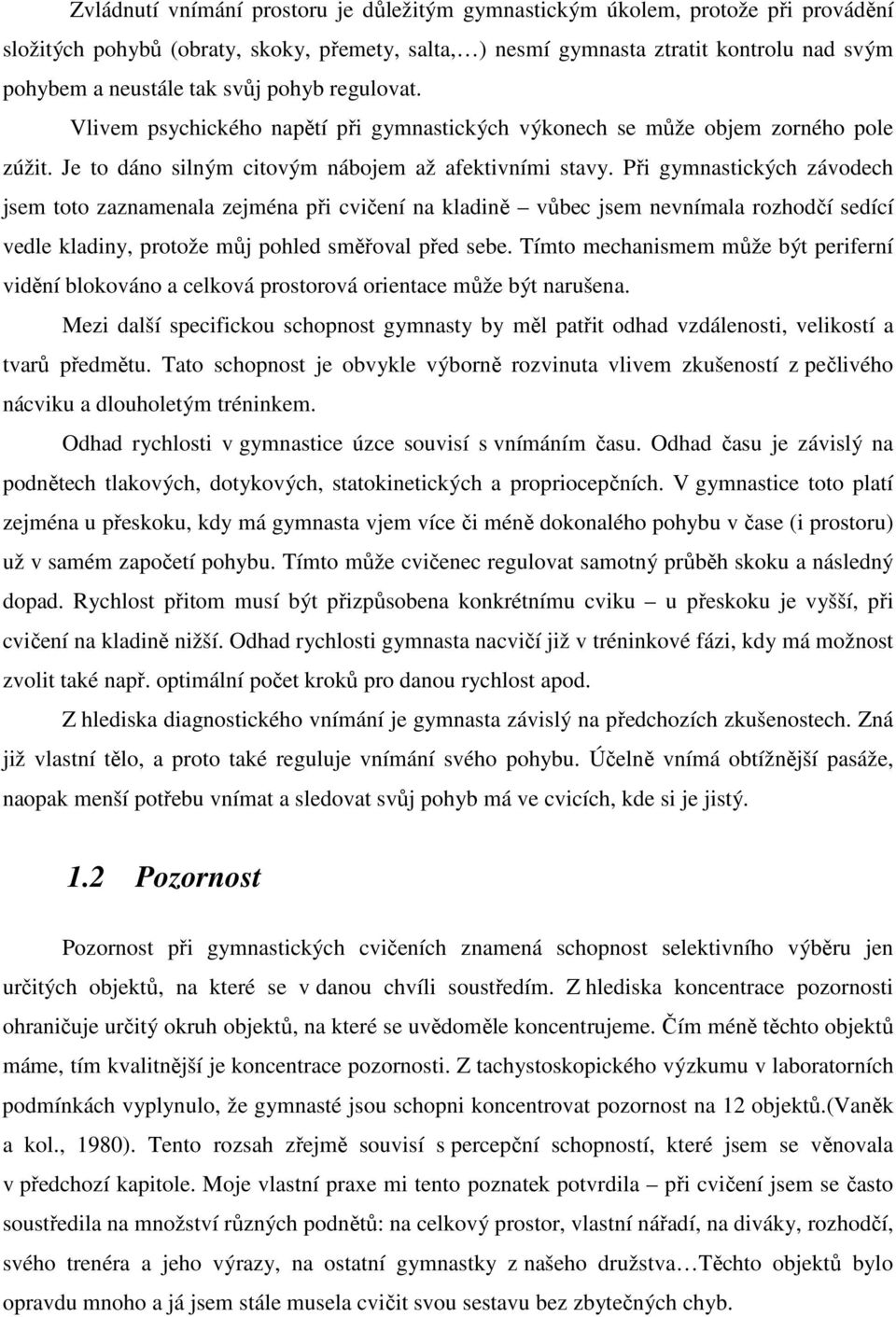 Při gymnastických závodech jsem toto zaznamenala zejména při cvičení na kladině vůbec jsem nevnímala rozhodčí sedící vedle kladiny, protože můj pohled směřoval před sebe.