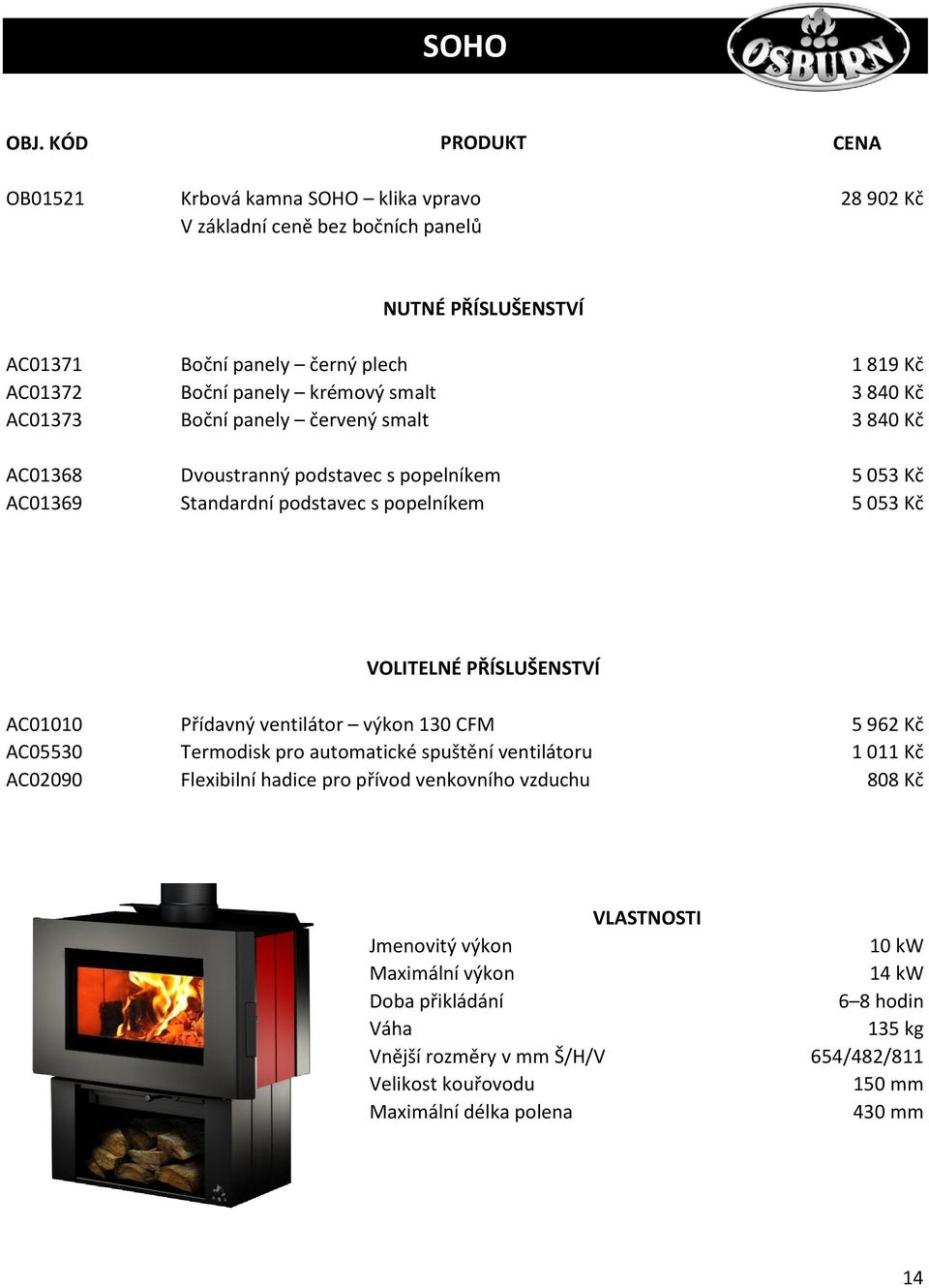 3 840 Kč 5 053 Kč 5 053 Kč AC01010 AC05530 AC02090 Přídavný ventilátor výkon 130 CFM Termodisk pro automatické spuštění ventilátoru Flexibilní