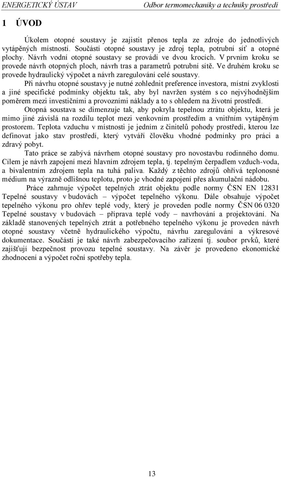 V prvním kroku se provede návrh otopných ploch, návrh tras a parametrů potrubní sítě. Ve druhém kroku se provede hydraulický výpočet a návrh zaregulování celé soustavy.