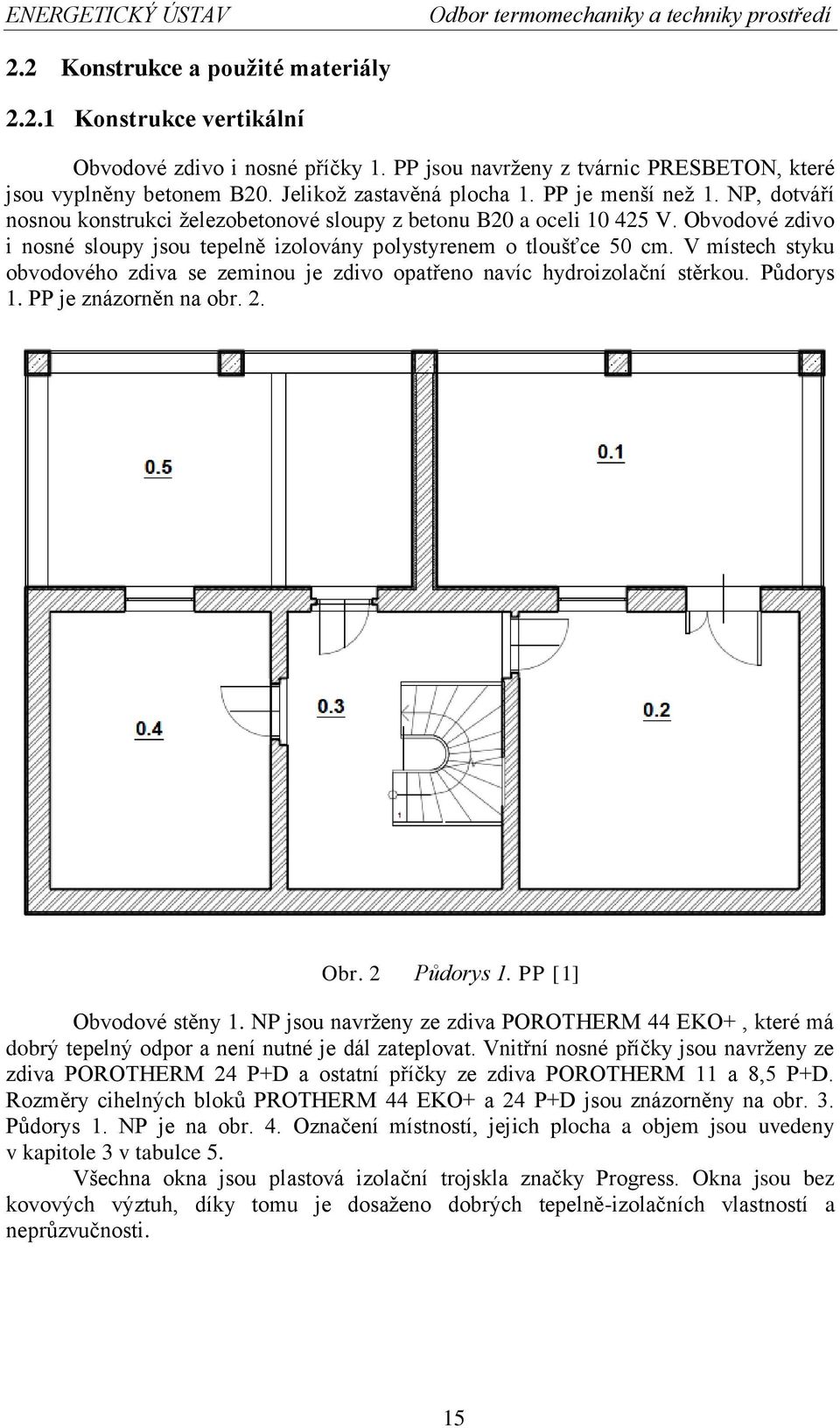 Obvodové zdivo i nosné sloupy jsou tepelně izolovány polystyrenem o tloušťce 50 cm. V místech styku obvodového zdiva se zeminou je zdivo opatřeno navíc hydroizolační stěrkou. Půdorys 1.