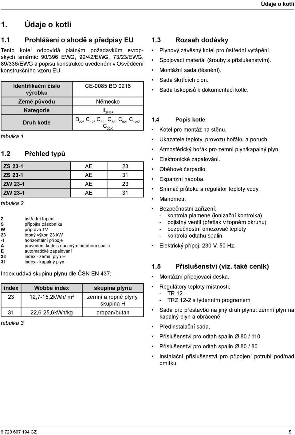 EU. tabulka 1 Identifikační číslo výrobku Země původu CE-0085 BO 0216 Německo Kategorie II 2H3+ Druh kotle 1.