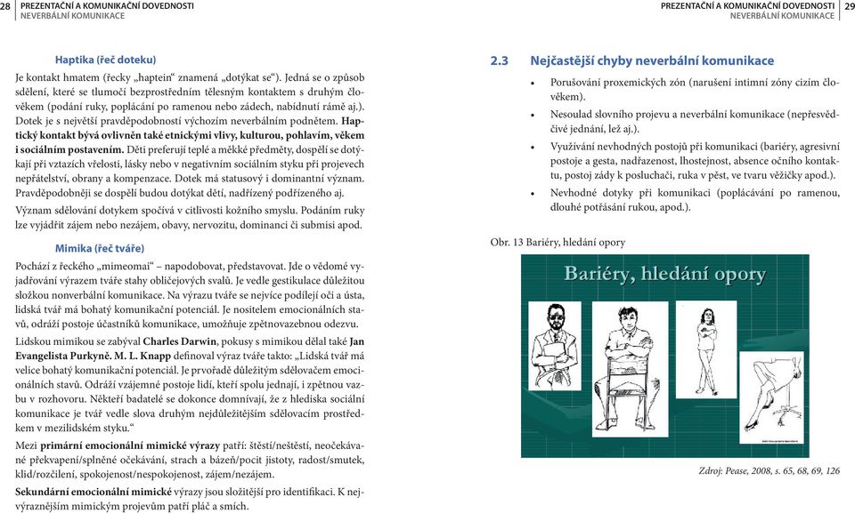 Dotek je s největší pravděpodobností výchozím neverbálním podnětem. Haptický kontakt bývá ovlivněn také etnickými vlivy, kulturou, pohlavím, věkem i sociálním postavením.