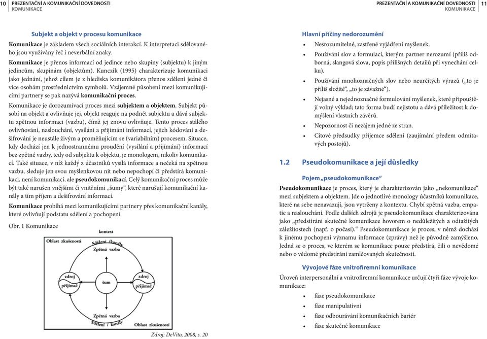 Kunczik (1995) charakterizuje komunikaci jako jednání, jehož cílem je z hlediska komunikátora přenos sdělení jedné či více osobám prostřednictvím symbolů.