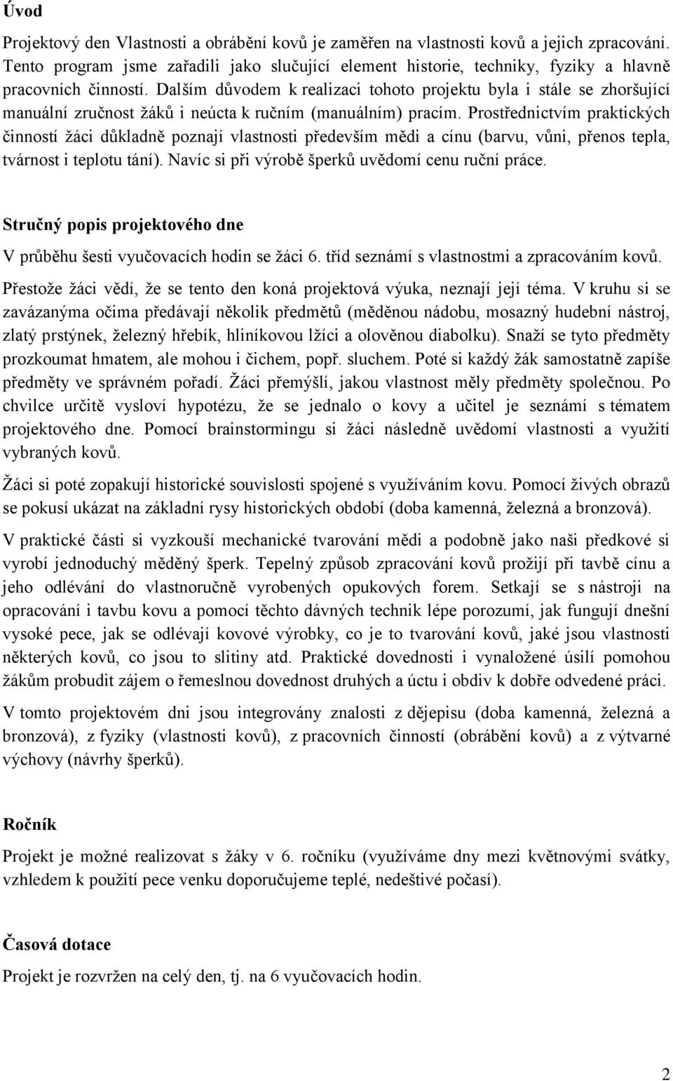 Dalším důvodem k realizaci tohoto projektu byla i stále se zhoršující manuální zručnost žáků i neúcta k ručním (manuálním) pracím.