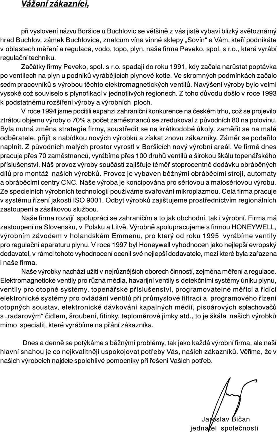 Ve skromných podmínkách začalo sedm pracovníků s výrobou těchto elektromagnetických ventilů. Navýšení výroby bylo velmi vysoké což souviselo s plynofikací v jednotlivých regionech.