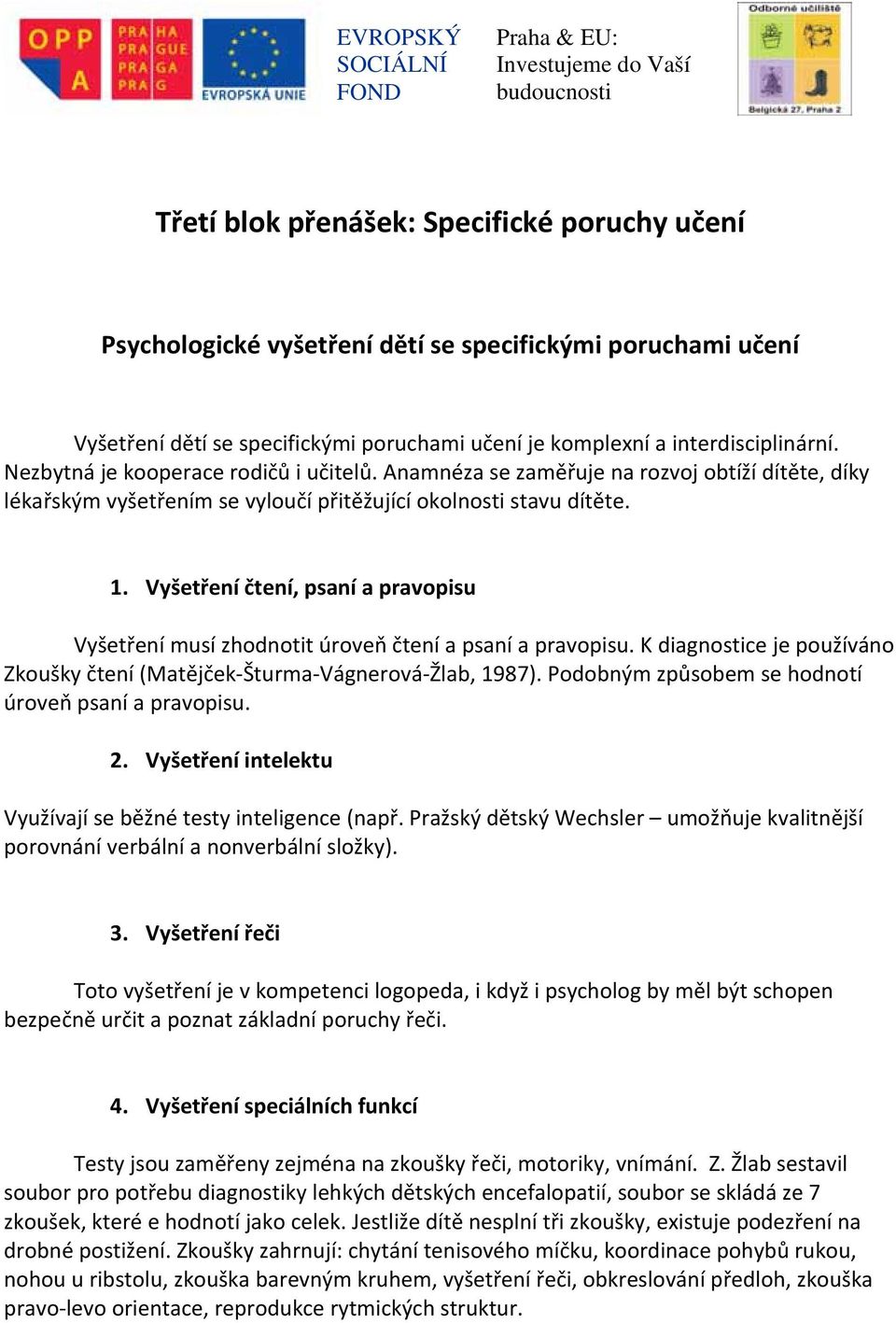 Vyšetření čtení, psaní a pravopisu Vyšetření musí zhodnotit úroveň čtení a psaní a pravopisu. K diagnostice je používáno Zkoušky čtení (Matějček Šturma Vágnerová Žlab, 1987).