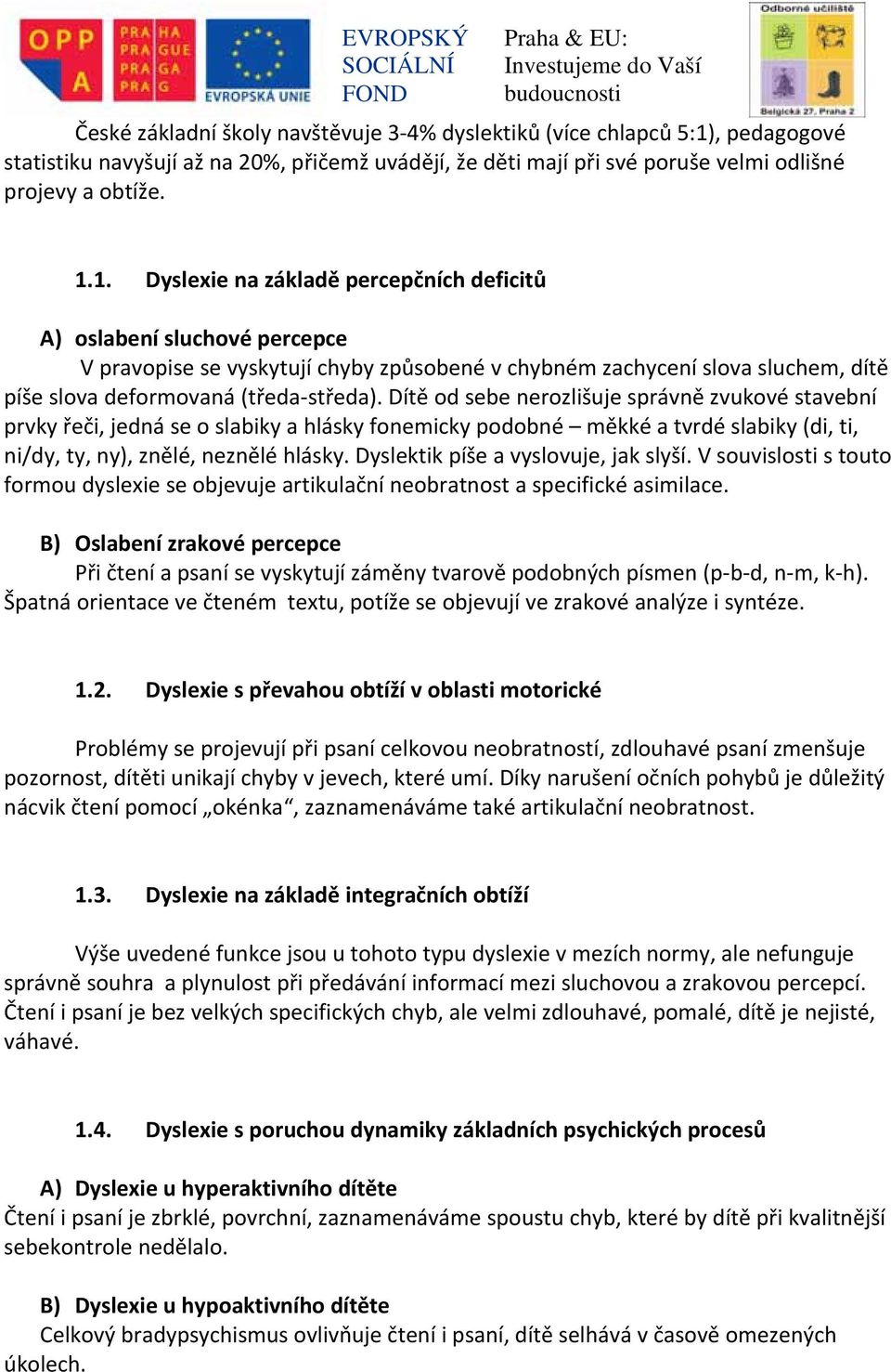 1. Dyslexie na základě percepčních deficitů A) oslabení sluchové percepce V pravopise se vyskytují chyby způsobené v chybném zachycení slova sluchem, dítě píše slova deformovaná (tředa středa).