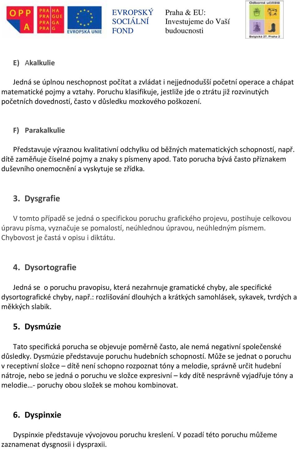 F) Parakalkulie Představuje výraznou kvalitativní odchylku od běžných matematických schopností, např. dítě zaměňuje číselné pojmy a znaky s písmeny apod.