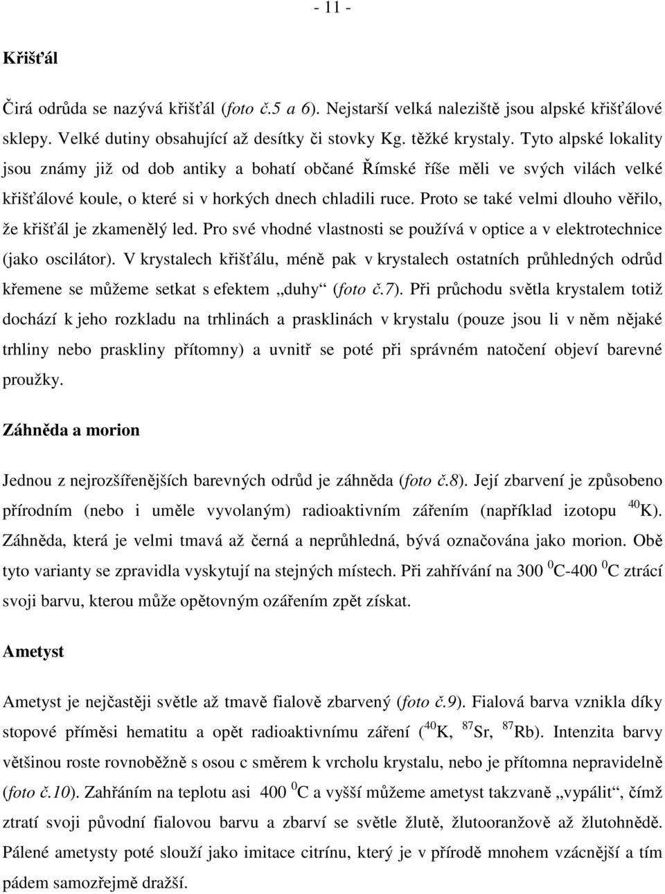 Proto se také velmi dlouho věřilo, že křišťál je zkamenělý led. Pro své vhodné vlastnosti se používá v optice a v elektrotechnice (jako oscilátor).