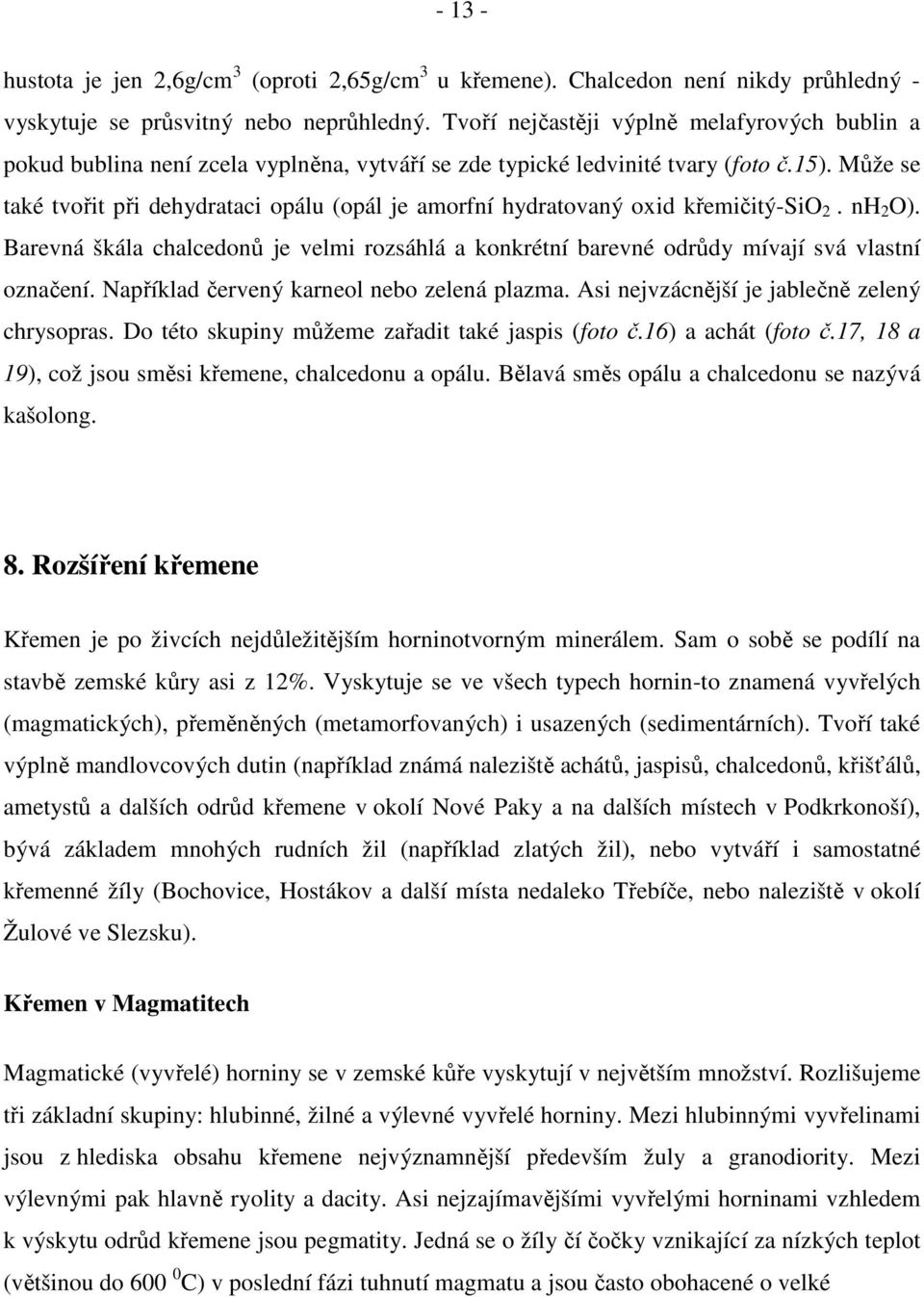 Může se také tvořit při dehydrataci opálu (opál je amorfní hydratovaný oxid křemičitý-sio 2. nh 2 O). Barevná škála chalcedonů je velmi rozsáhlá a konkrétní barevné odrůdy mívají svá vlastní označení.