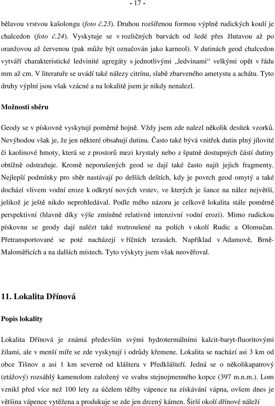 V dutinách geod chalcedon vytváří charakteristické ledvinité agregáty s jednotlivými ledvinami velkými opět v řádu mm až cm.