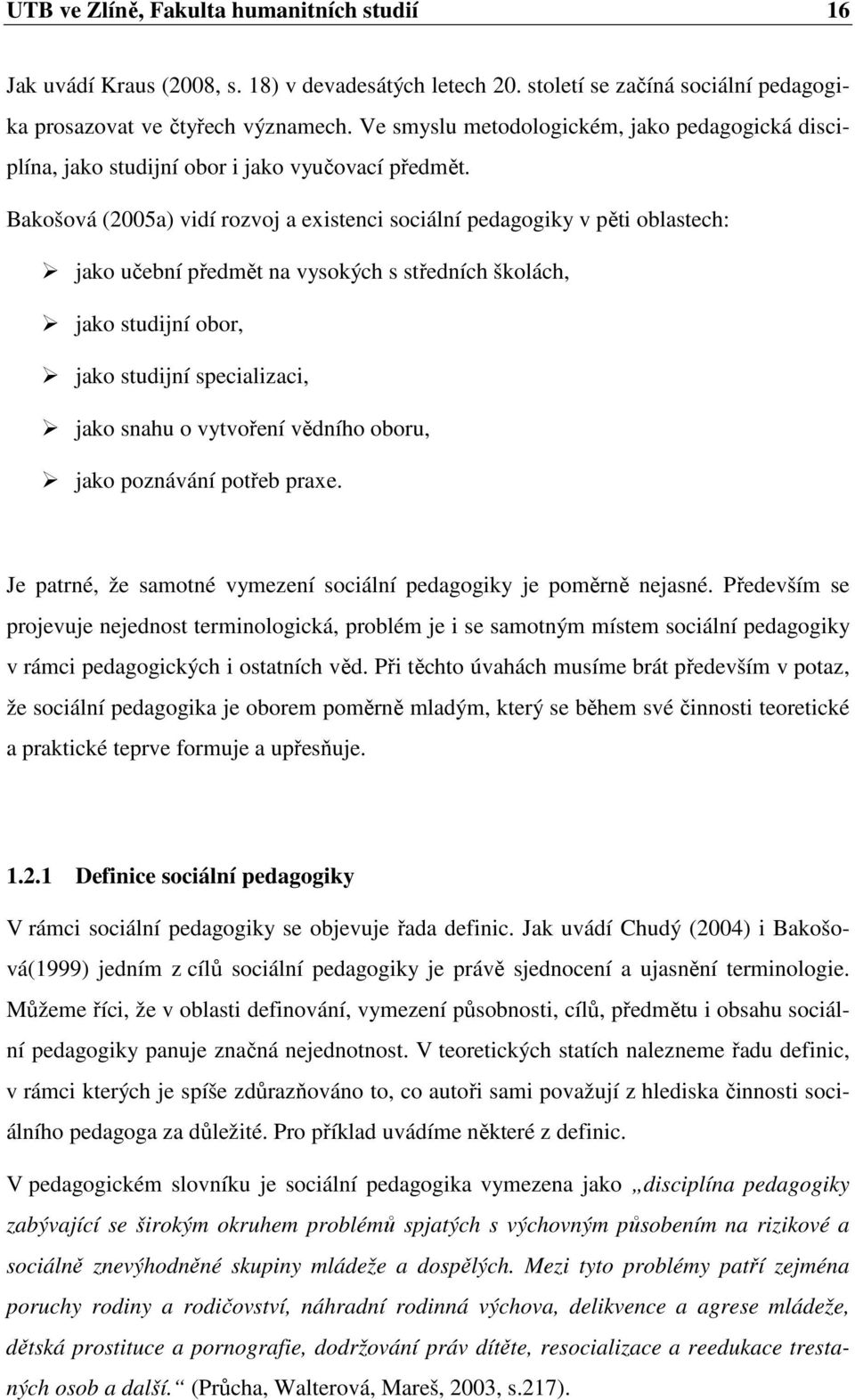 Bakošová (2005a) vidí rozvoj a existenci sociální pedagogiky v pěti oblastech: jako učební předmět na vysokých s středních školách, jako studijní obor, jako studijní specializaci, jako snahu o