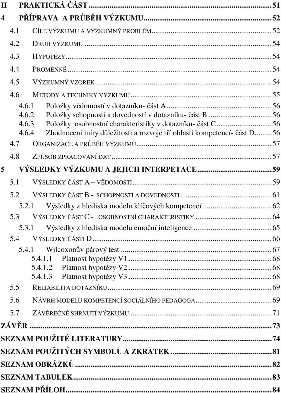 ..56 4.7 ORGANIZACE A PRŮBĚH VÝZKUMU...57 4.8 ZPŮSOB ZPRACOVÁNÍ DAT...57 5 VÝSLEDKY VÝZKUMU A JEJICH INTERPETACE...59 5.1 VÝSLEDKY ČÁST A VĚDOMOSTI...59 5.2 VÝSLEDKY ČÁST B - SCHOPNOSTI A DOVEDNOSTI.