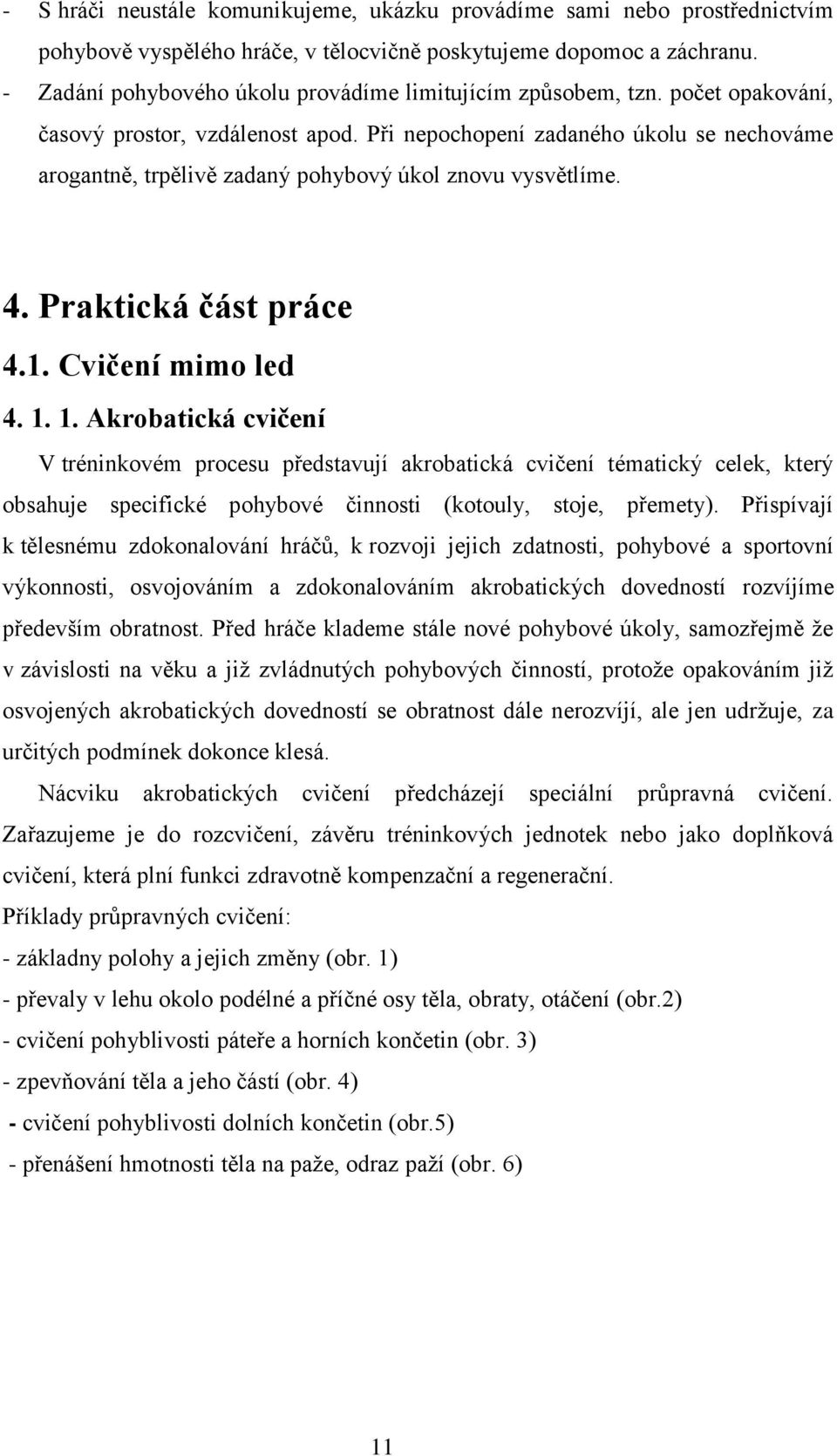 Při nepochopení zadaného úkolu se nechováme arogantně, trpělivě zadaný pohybový úkol znovu vysvětlíme. 4. Praktická část práce 4.1. Cvičení mimo led 4. 1.