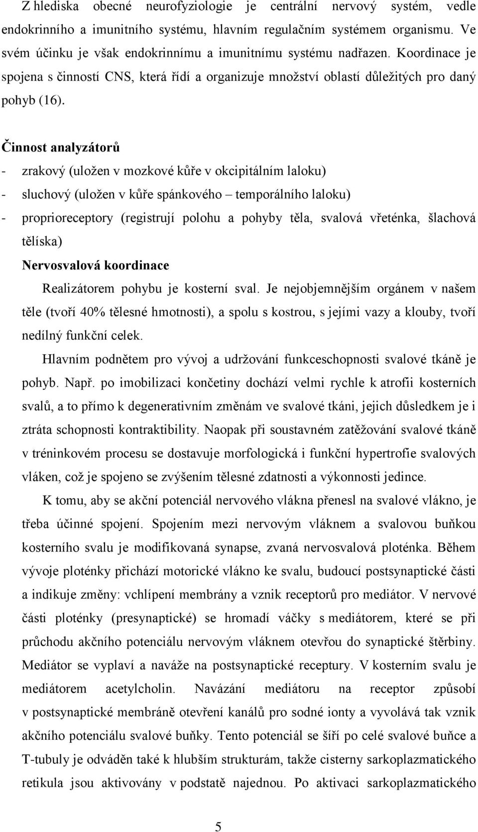 Činnost analyzátorů - zrakový (uloţen v mozkové kůře v okcipitálním laloku) - sluchový (uloţen v kůře spánkového temporálního laloku) - proprioreceptory (registrují polohu a pohyby těla, svalová