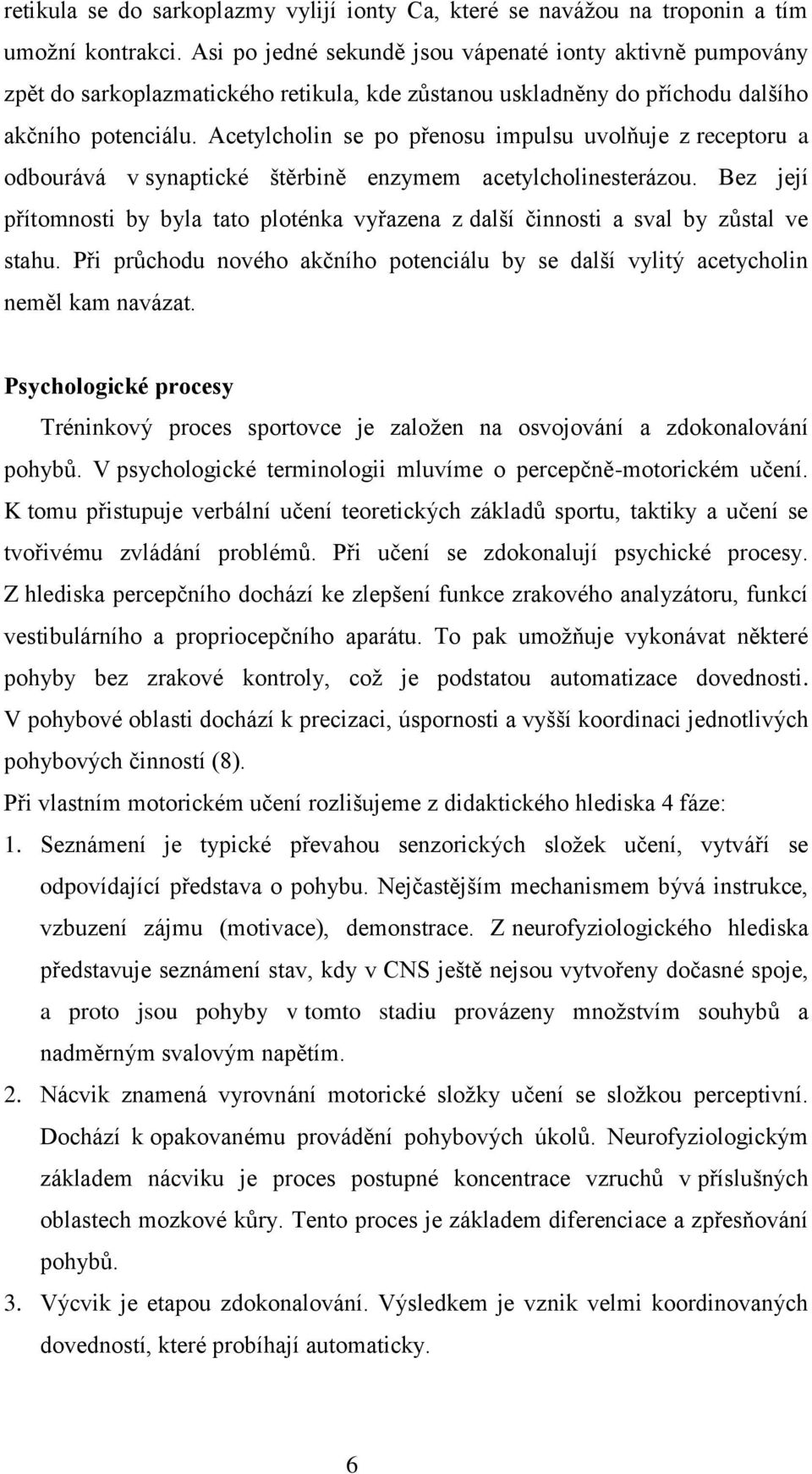 Acetylcholin se po přenosu impulsu uvolňuje z receptoru a odbourává v synaptické štěrbině enzymem acetylcholinesterázou.