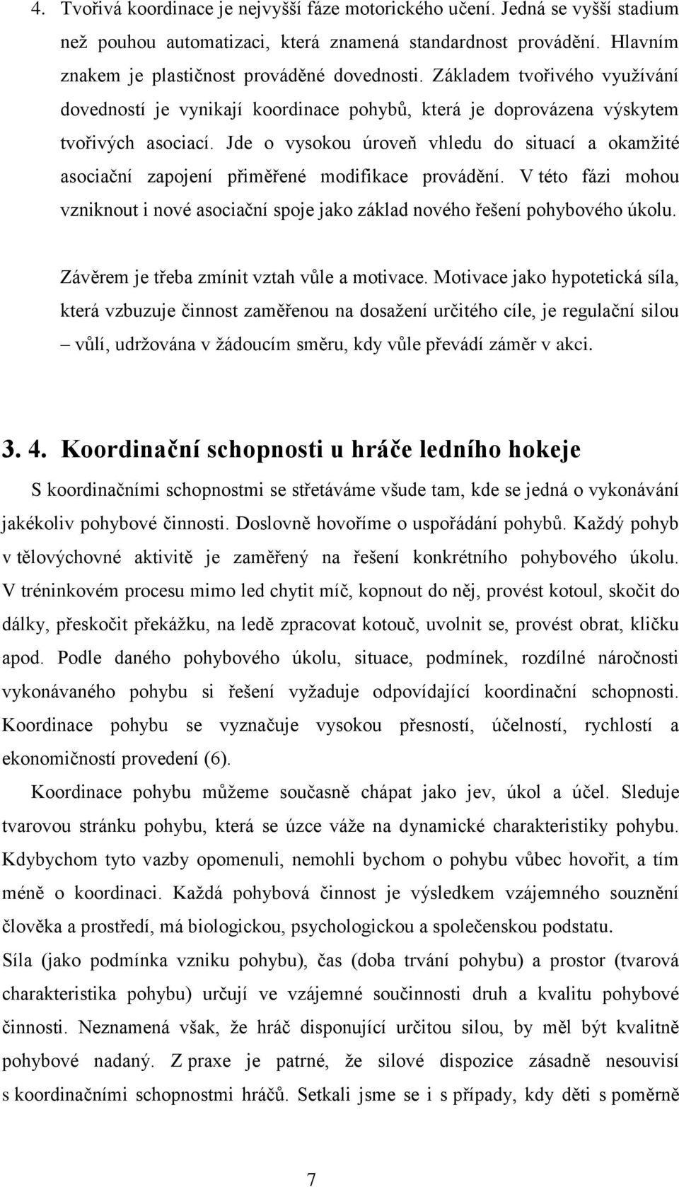 Jde o vysokou úroveň vhledu do situací a okamţité asociační zapojení přiměřené modifikace provádění. V této fázi mohou vzniknout i nové asociační spoje jako základ nového řešení pohybového úkolu.