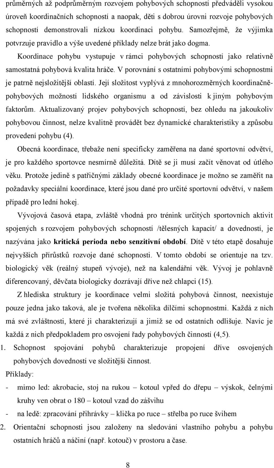 Koordinace pohybu vystupuje v rámci pohybových schopností jako relativně samostatná pohybová kvalita hráče. V porovnání s ostatními pohybovými schopnostmi je patrně nejsloţitější oblastí.